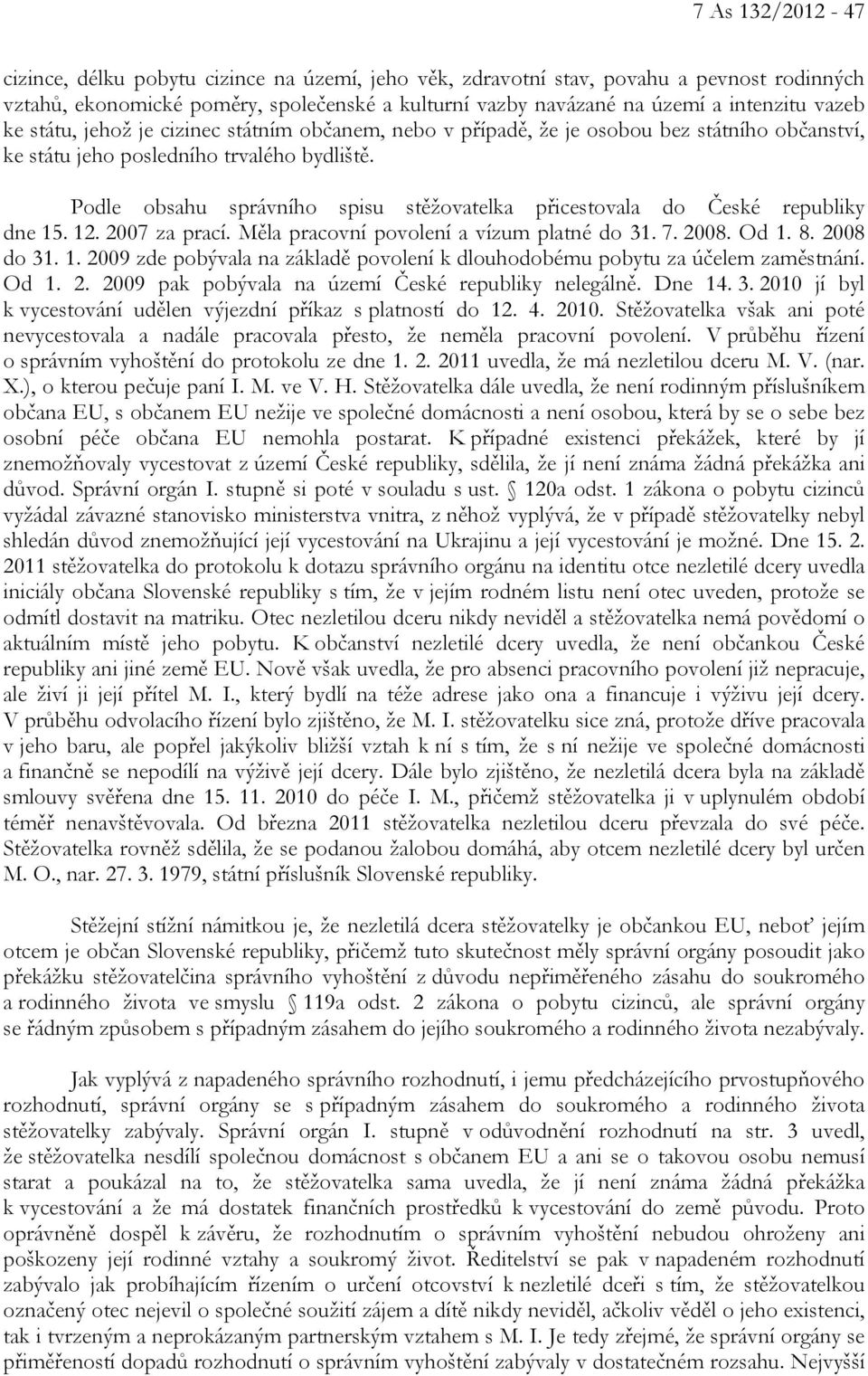 Podle obsahu správního spisu stěžovatelka přicestovala do České republiky dne 15. 12. 2007 za prací. Měla pracovní povolení a vízum platné do 31. 7. 2008. Od 1. 8. 2008 do 31. 1. 2009 zde pobývala na základě povolení k dlouhodobému pobytu za účelem zaměstnání.