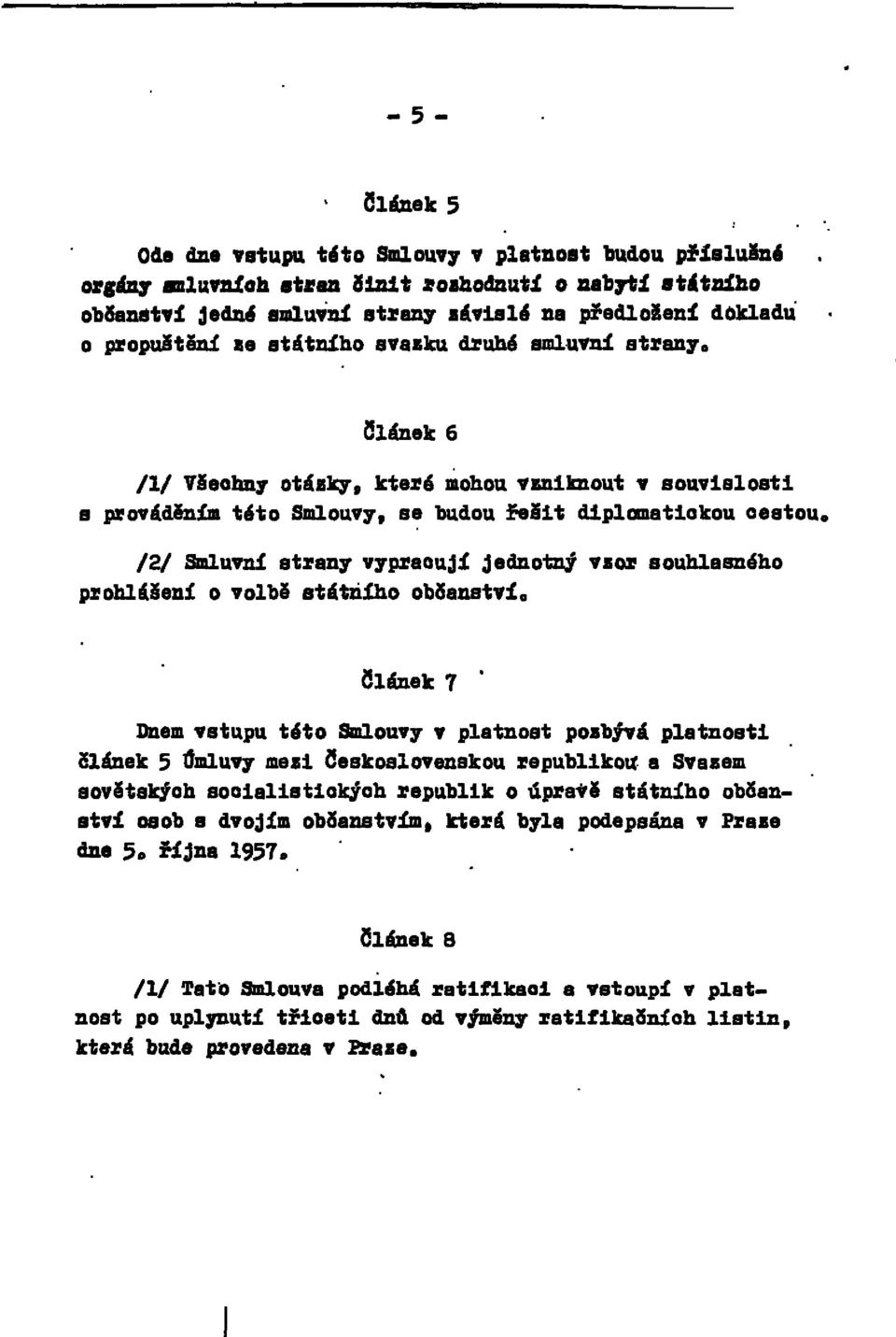 Článek 6 /1/ Všechny otázky, které mohou vyniknout v souvislosti s prováděním této Smlouvy, se budou řešit diplomatickou cestou, /2/ Smluvní strany vypracují jednotný vzor souhlasného prohlášení o