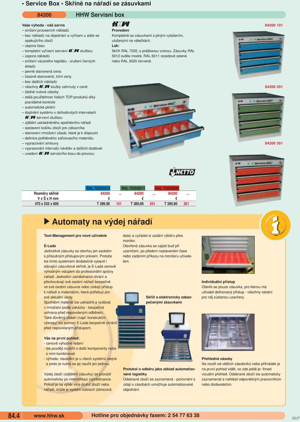 ceně žádné nulové zásoby stálá použitelnost Vašich TOP-produktů díky pravidelné kontrole automatické plnění doplnění systému v dohodnutých intervalech servisní službou zjištění uskladněného