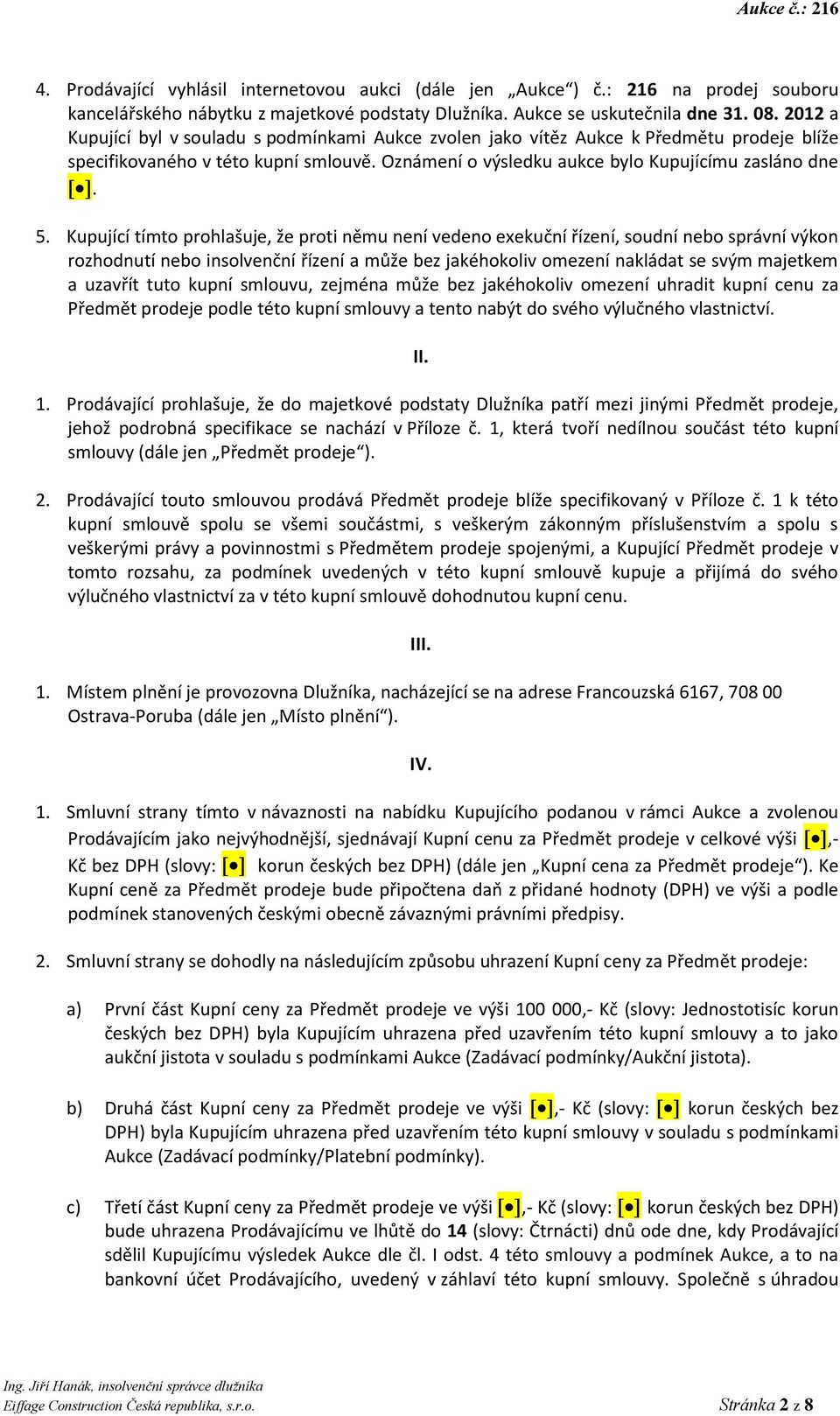 Kupující tímto prohlašuje, že proti němu není vedeno exekuční řízení, soudní nebo správní výkon rozhodnutí nebo insolvenční řízení a může bez jakéhokoliv omezení nakládat se svým majetkem a uzavřít