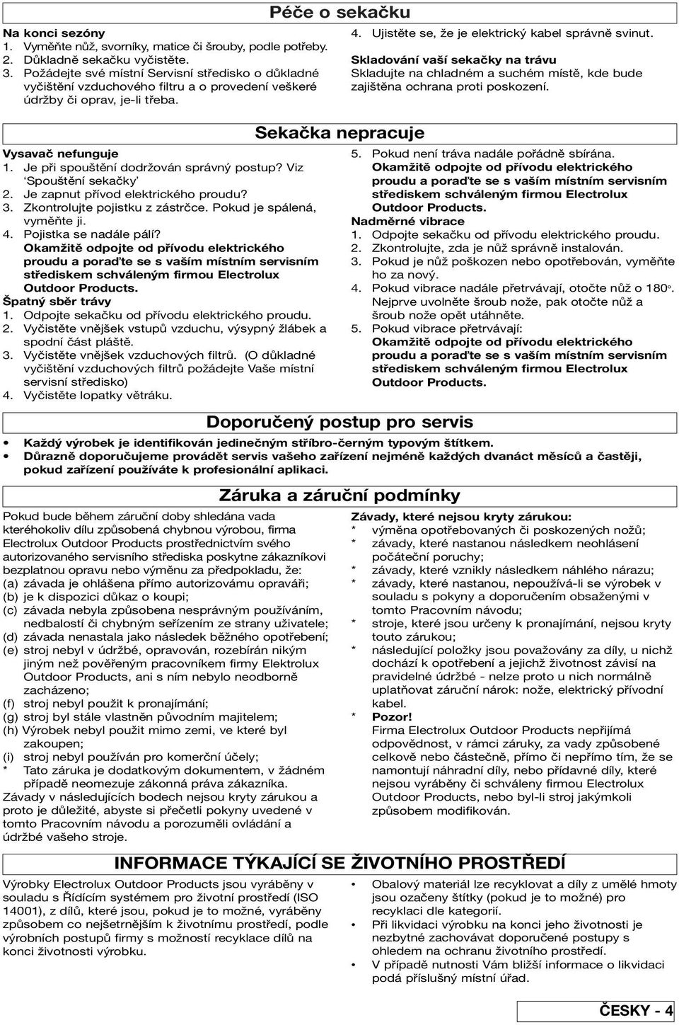 Viz Spouštění sekačky 2. Je zapnut přívod elektrického proudu? 3. Zkontrolujte pojistku z zástrčce. Pokud je spálená, vyměňte ji. 4. Pojistka se nadále pálí?