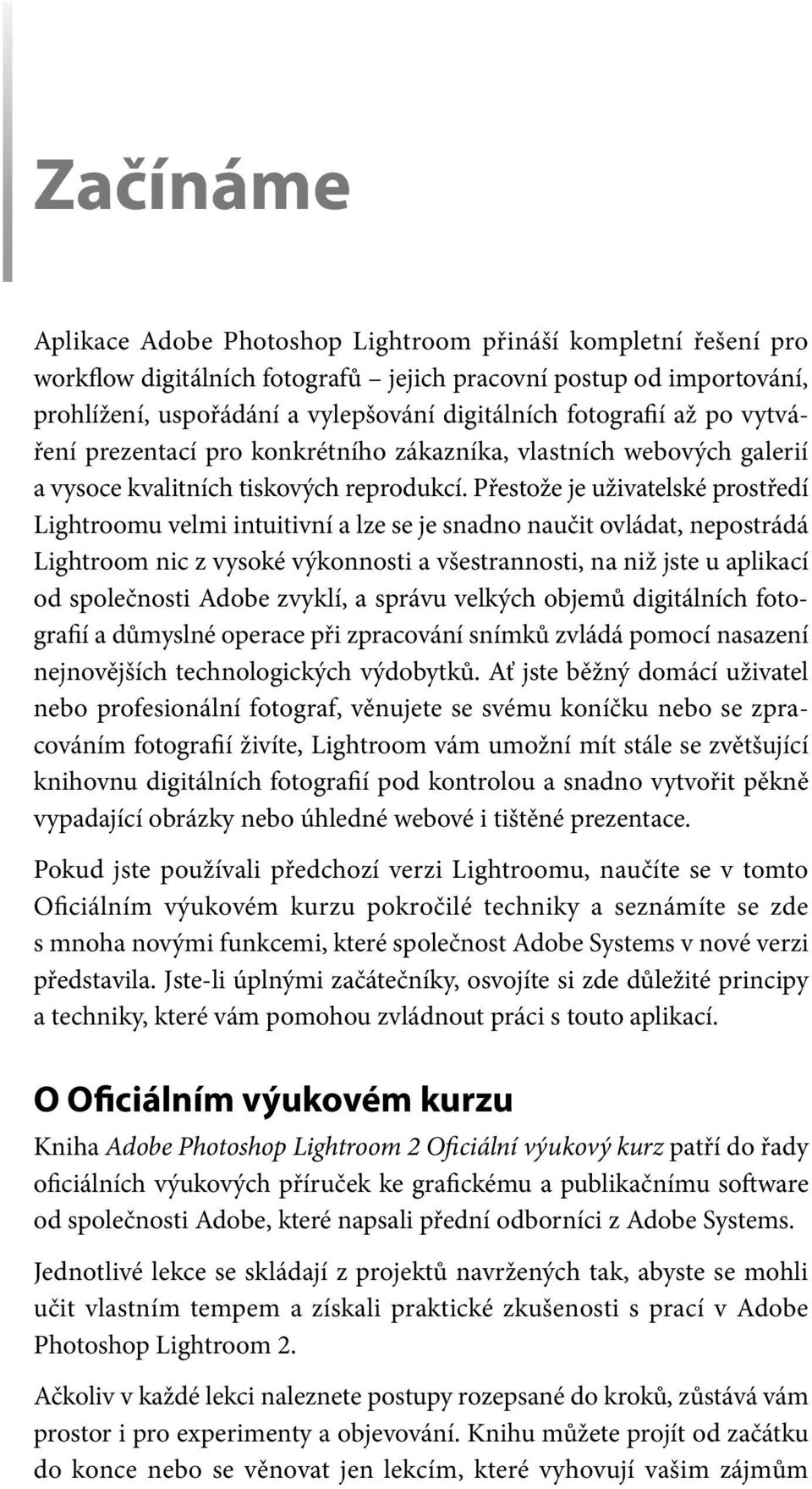 Přestože je uživatelské prostředí Lightroomu velmi intuitivní a lze se je snadno naučit ovládat, nepostrádá Lightroom nic z vysoké výkonnosti a všestrannosti, na niž jste u aplikací od společnosti