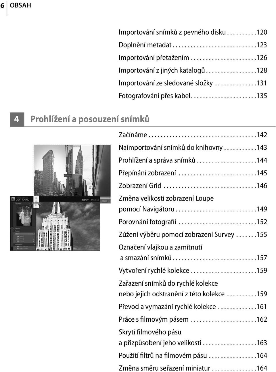 ..........143 Prohlížení a správa snímků....................144 Přepínání zobrazení..........................145 Zobrazení Grid...............................146 Změna velikosti zobrazení Loupe pomocí Navigátoru.