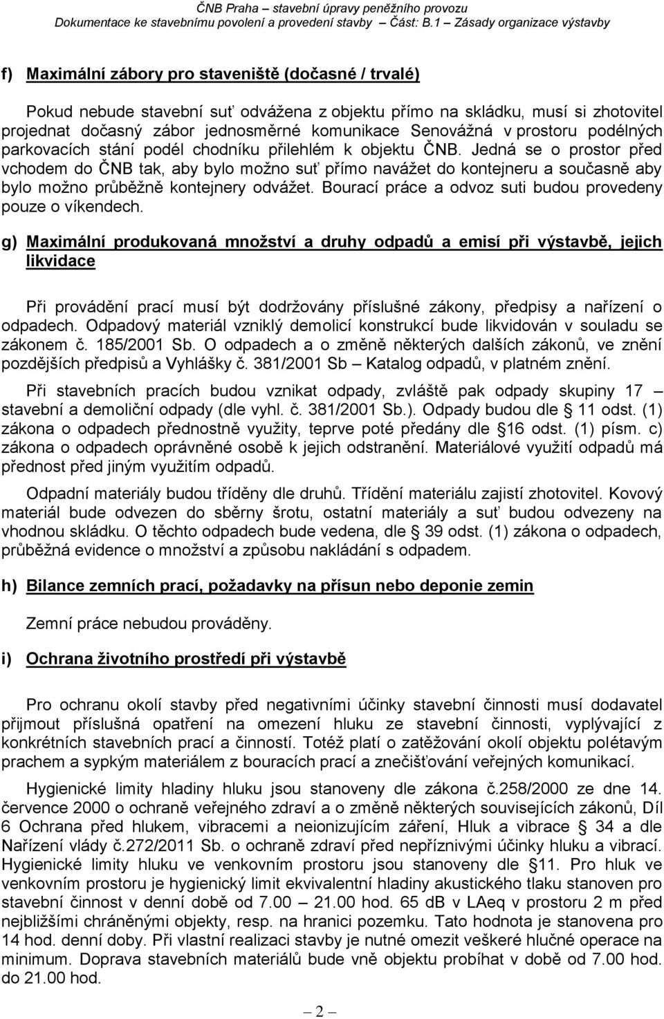 Jedná se o prostor před vchodem do ČNB tak, aby bylo možno suť přímo navážet do kontejneru a současně aby bylo možno průběžně kontejnery odvážet.