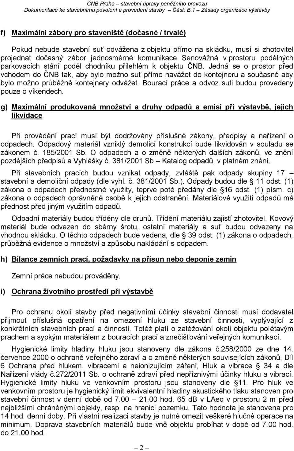 Jedná se o prostor před vchodem do ČNB tak, aby bylo možno suť přímo navážet do kontejneru a současně aby bylo možno průběžně kontejnery odvážet.