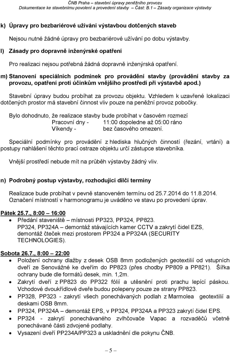 m) Stanovení speciálních podmínek pro provádění stavby (provádění stavby za provozu, opatření proti účinkům vnějšího prostředí při výstavbě apod.) Stavební úpravy budou probíhat za provozu objektu.