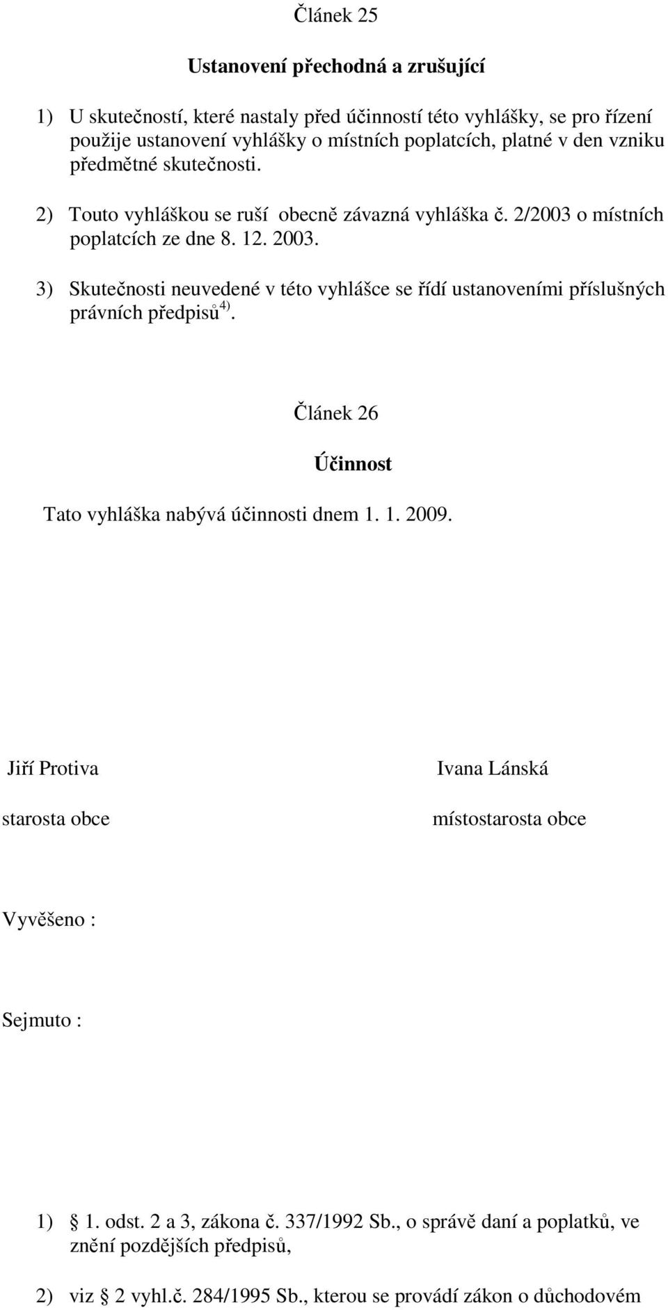 3) Skutečnosti neuvedené v této vyhlášce se řídí ustanoveními příslušných právních předpisů 4). Článek 26 Účinnost Tato vyhláška nabývá účinnosti dnem 1. 1. 2009.