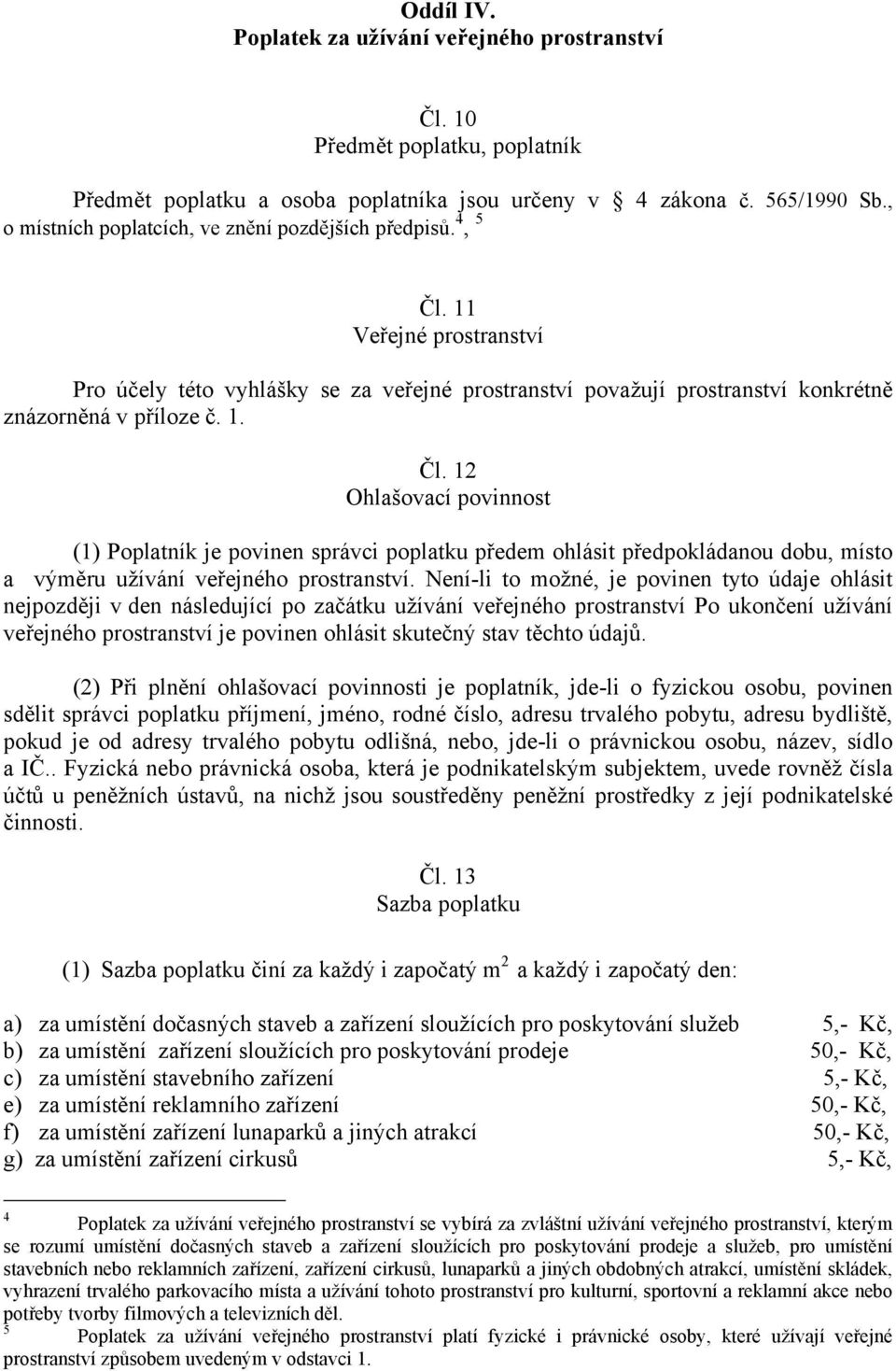 Není-li to možné, je povinen tyto údaje ohlásit nejpozději v den následující po začátku užívání veřejného prostranství Po ukončení užívání veřejného prostranství je povinen ohlásit skutečný stav