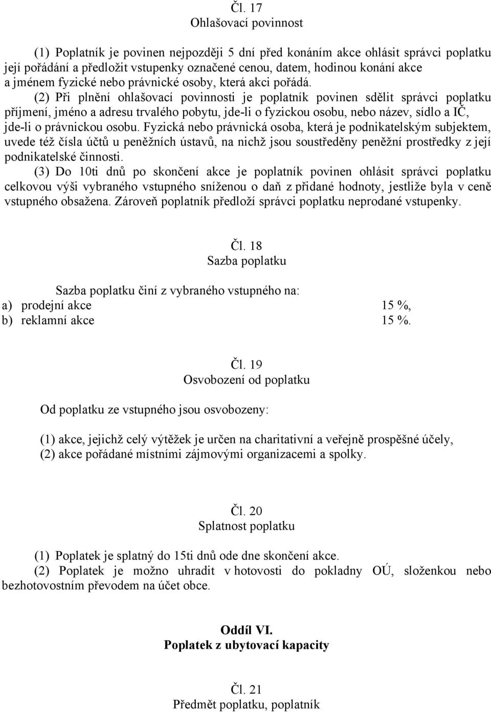 (2) Při plnění ohlašovací povinnosti je poplatník povinen sdělit správci poplatku příjmení, jméno a adresu trvalého pobytu, jde-li o fyzickou osobu, nebo název, sídlo a IČ, jde-li o právnickou osobu.