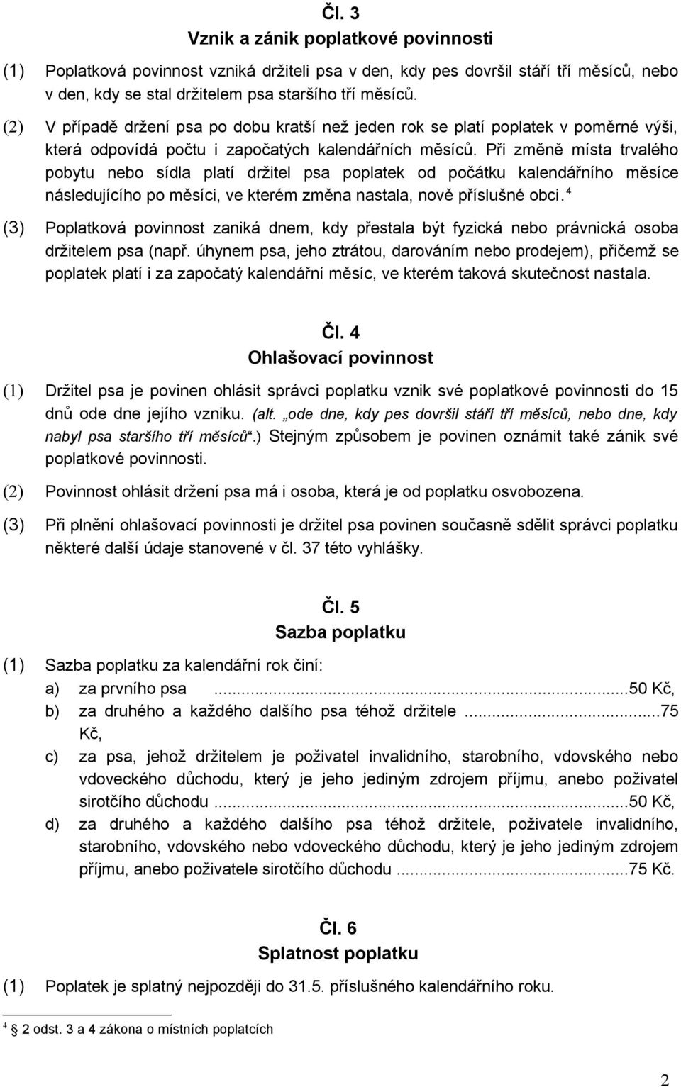 Při změně místa trvalého pobytu nebo sídla platí držitel psa poplatek od počátku kalendářního měsíce následujícího po měsíci, ve kterém změna nastala, nově příslušné obci.