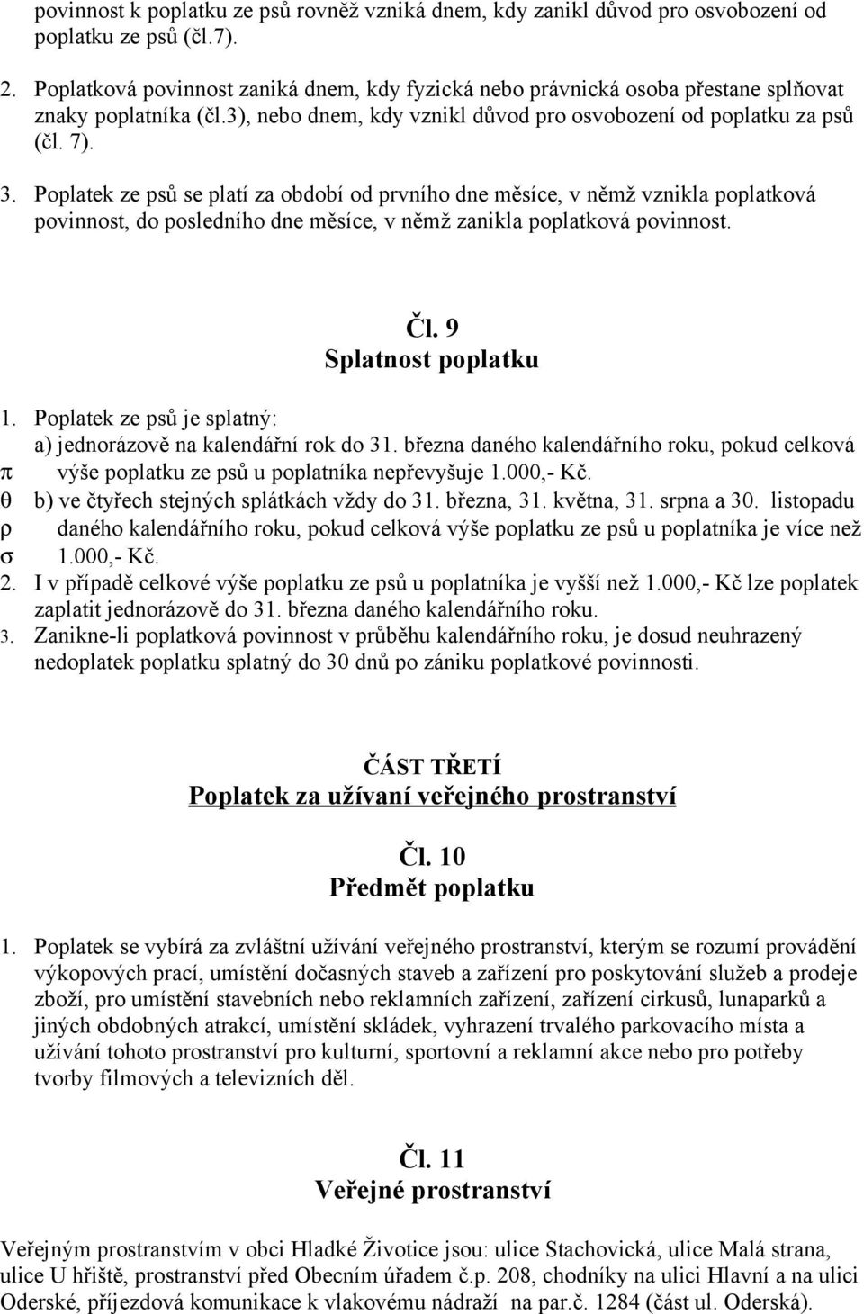 Poplatek ze psů se platí za období od prvního dne měsíce, v němž vznikla poplatková povinnost, do posledního dne měsíce, v němž zanikla poplatková povinnost. Čl. 9 Splatnost poplatku 1.