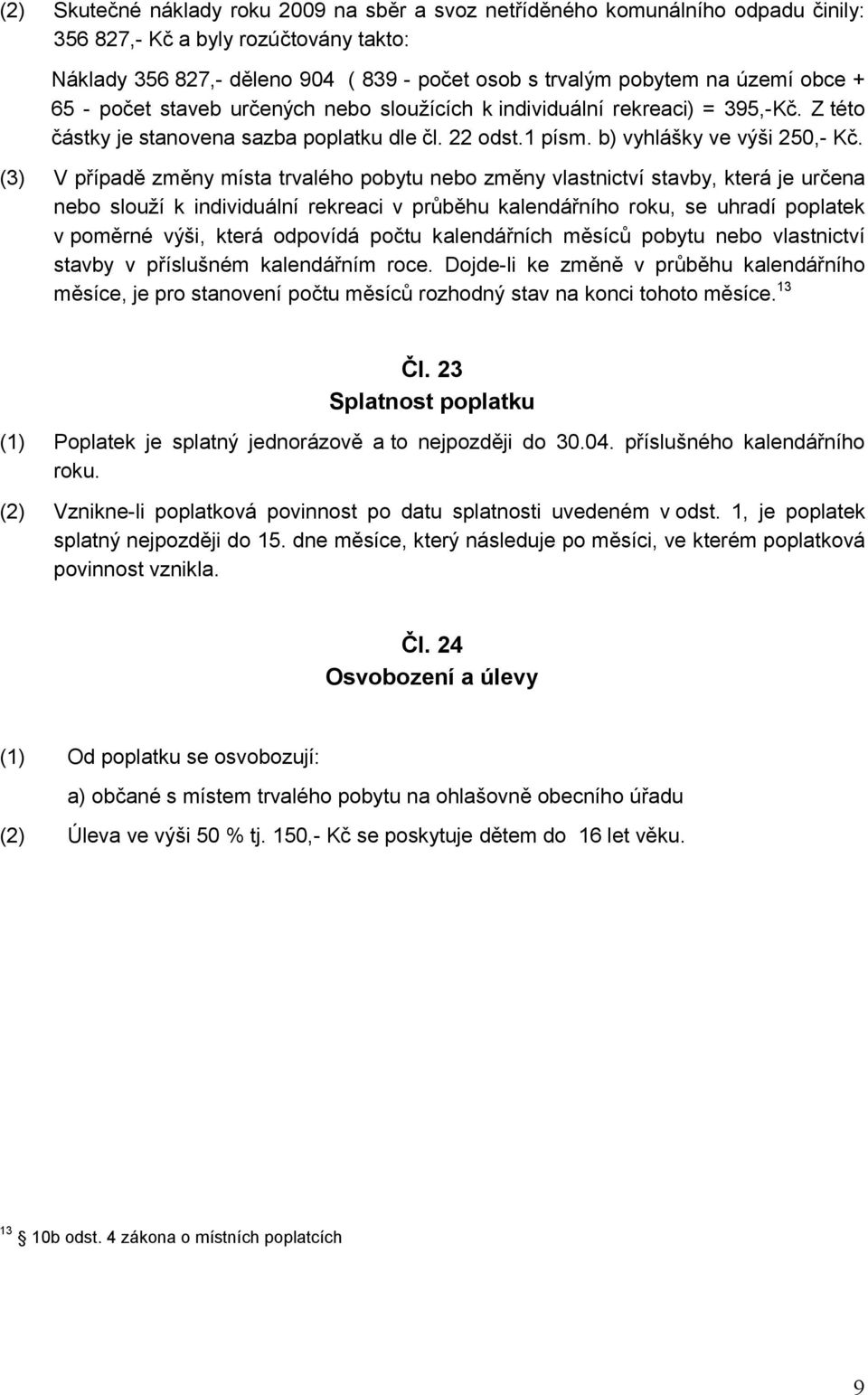 (3) V případě změny místa trvalého pobytu nebo změny vlastnictví stavby, která je určena nebo slouží k individuální rekreaci v průběhu kalendářního roku, se uhradí poplatek v poměrné výši, která