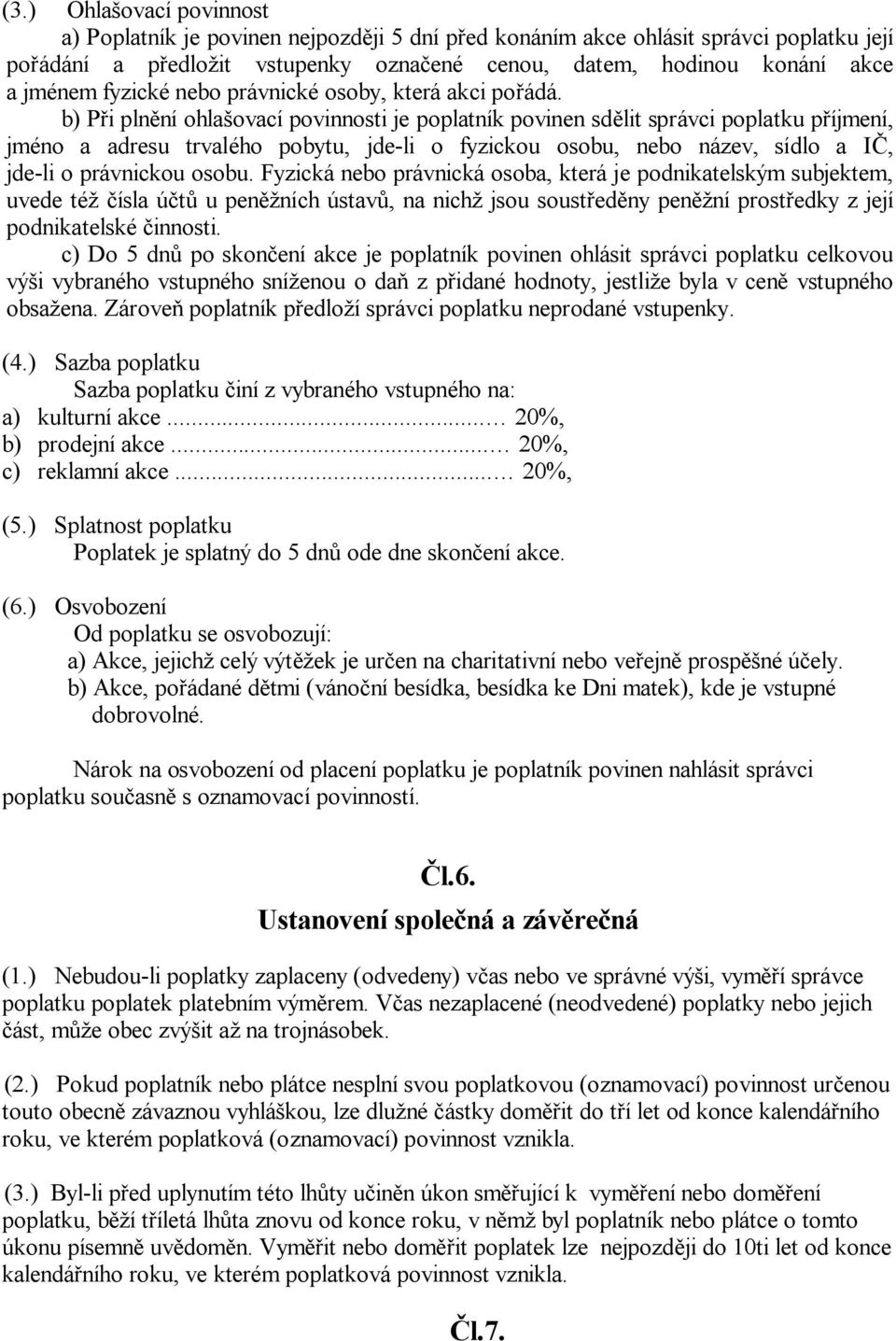 b) P i pln ní ohla ovací povinnosti je poplatník povinen sd lit správci poplatku p íjmení, jméno a adresu trvalého pobytu, jde-li o fyzickou osobu, nebo název, sídlo a I, uvede té ísla ú t u pen ních