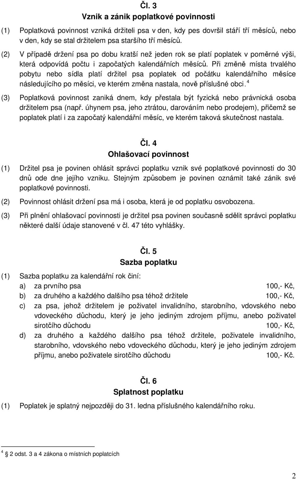 Při změně místa trvalého pobytu nebo sídla platí držitel psa poplatek od počátku kalendářního měsíce následujícího po měsíci, ve kterém změna nastala, nově příslušné obci.