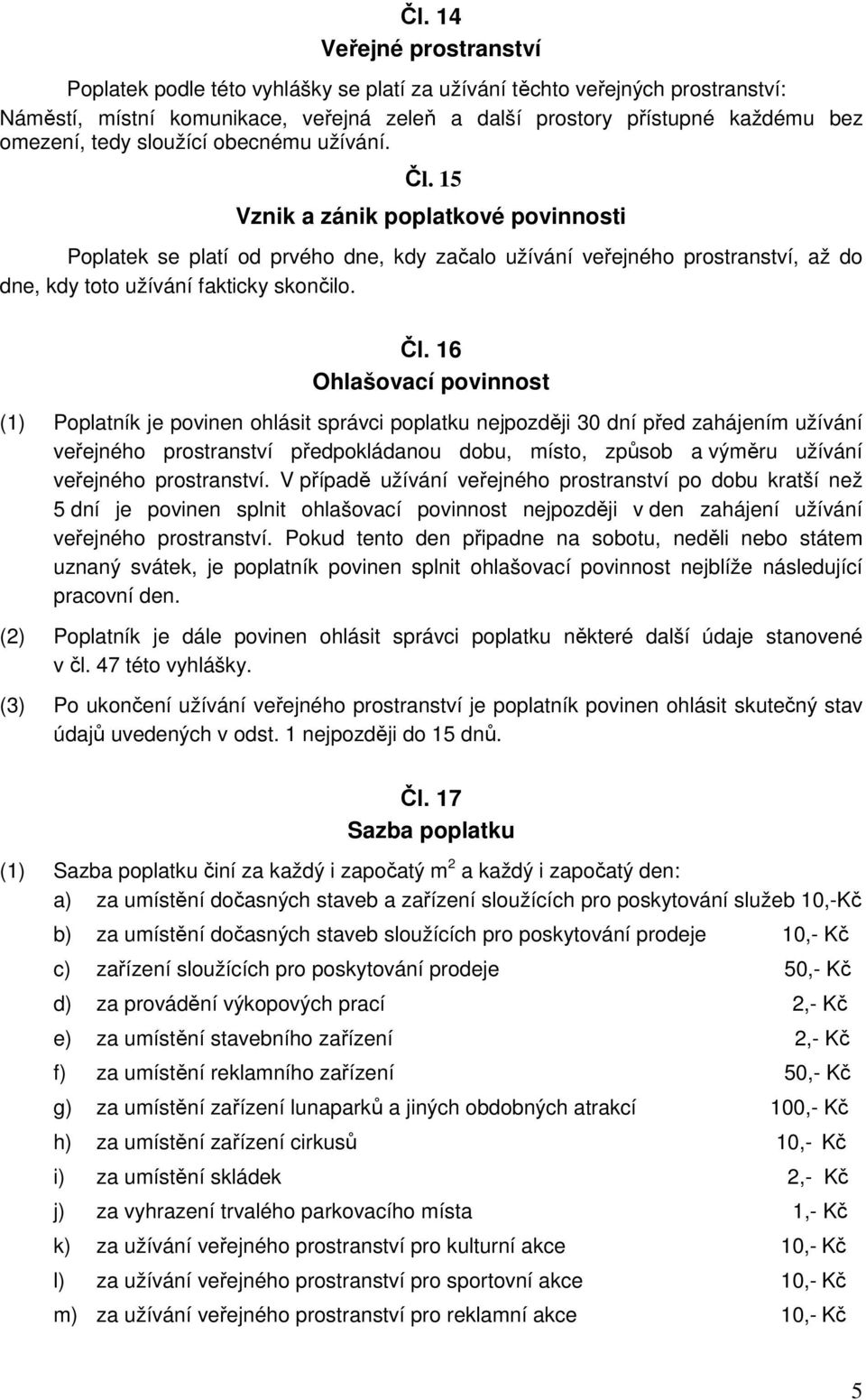 Čl. 16 Ohlašovací povinnost (1) Poplatník je povinen ohlásit správci poplatku nejpozději 30 dní před zahájením užívání veřejného prostranství předpokládanou dobu, místo, způsob a výměru užívání