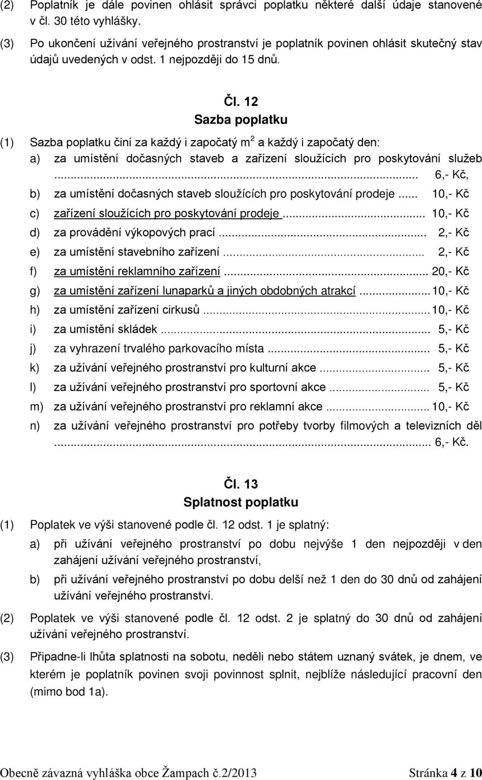 12 Sazba poplatku (1) Sazba poplatku činí za každý i započatý m 2 a každý i započatý den: a) za umístění dočasných staveb a zařízení sloužících pro poskytování služeb.