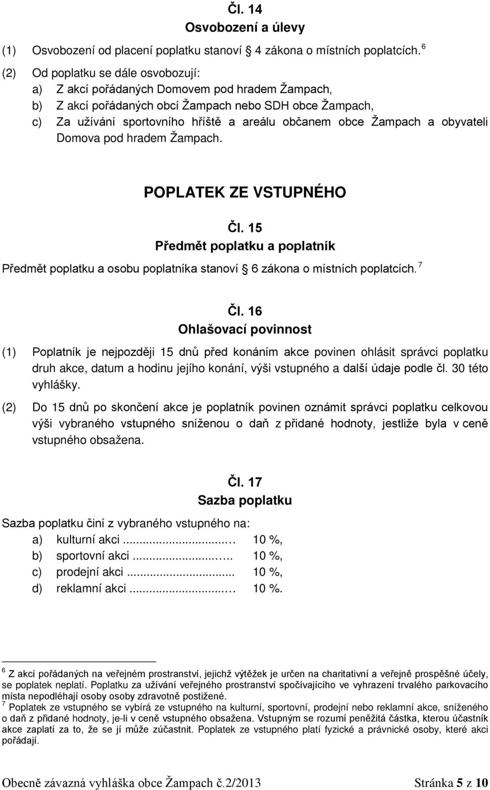 Žampach a obyvateli Domova pod hradem Žampach. POPLATEK ZE VSTUPNÉHO Čl. 15 Předmět poplatku a poplatník Předmět poplatku a osobu poplatníka stanoví 6 zákona o místních poplatcích. 7 Čl.