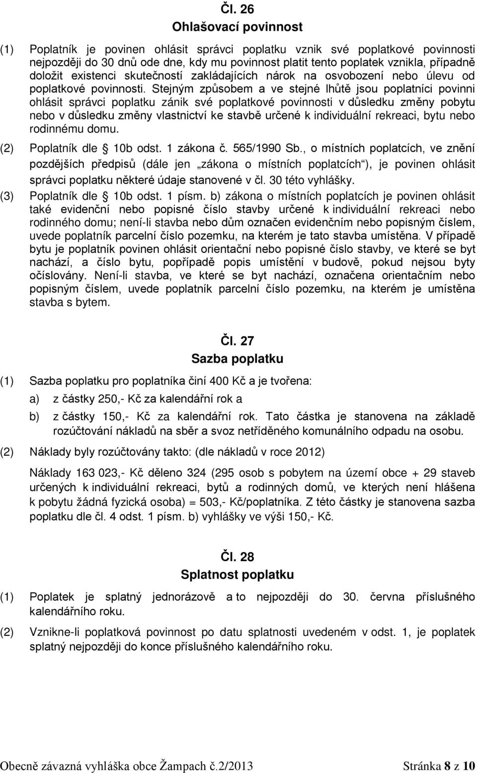 Stejným způsobem a ve stejné lhůtě jsou poplatníci povinni ohlásit správci poplatku zánik své poplatkové povinnosti v důsledku změny pobytu nebo v důsledku změny vlastnictví ke stavbě určené k