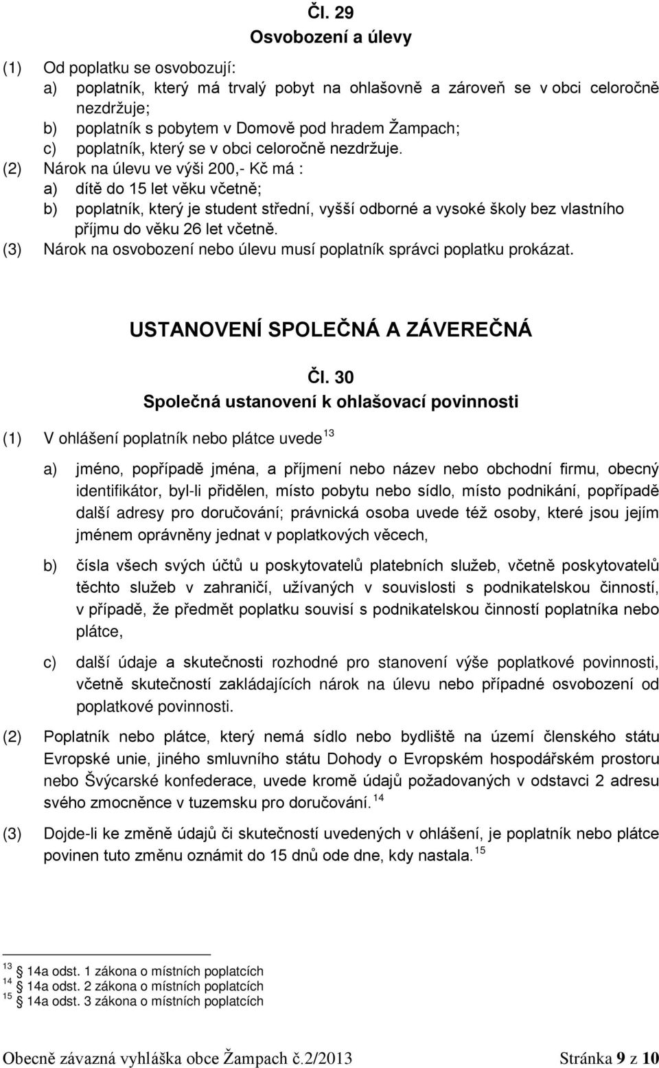 (2) Nárok na úlevu ve výši 200,- Kč má : a) dítě do 15 let věku včetně; b) poplatník, který je student střední, vyšší odborné a vysoké školy bez vlastního příjmu do věku 26 let včetně.