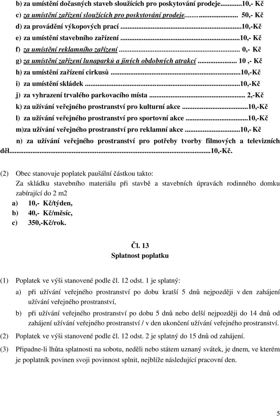 .. 10,- Kč h) za umístění zařízení cirkusů...10,-kč i) za umístění skládek...10,-kč j) za vyhrazení trvalého parkovacího místa... 2,-Kč k) za užívání veřejného prostranství pro kulturní akce.