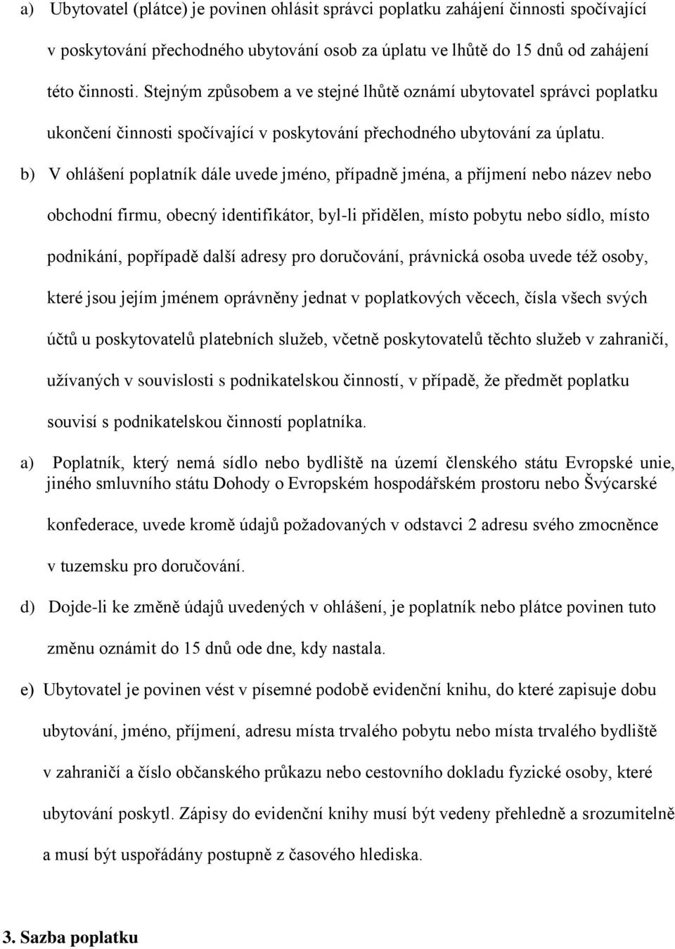 b) V ohlášení poplatník dále uvede jméno, případně jména, a příjmení nebo název nebo obchodní firmu, obecný identifikátor, byl-li přidělen, místo pobytu nebo sídlo, místo podnikání, popřípadě další