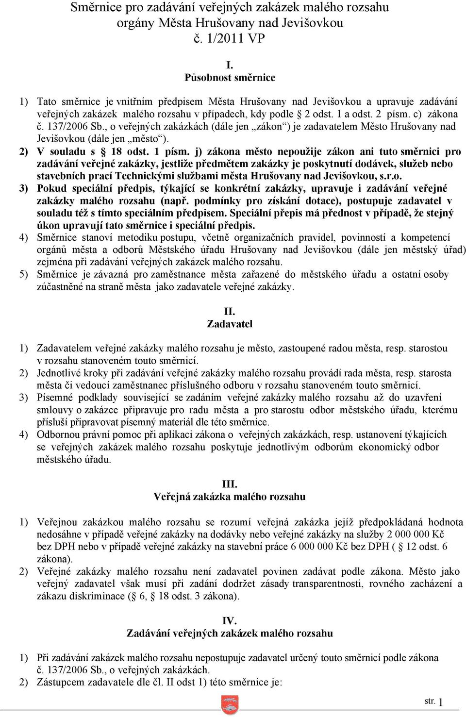 c) zákona č. 137/2006 Sb., o veřejných zakázkách (dále jen zákon ) je zadavatelem Město Hrušovany nad Jevišovkou (dále jen město ). 2) V souladu s 18 odst. 1 písm.