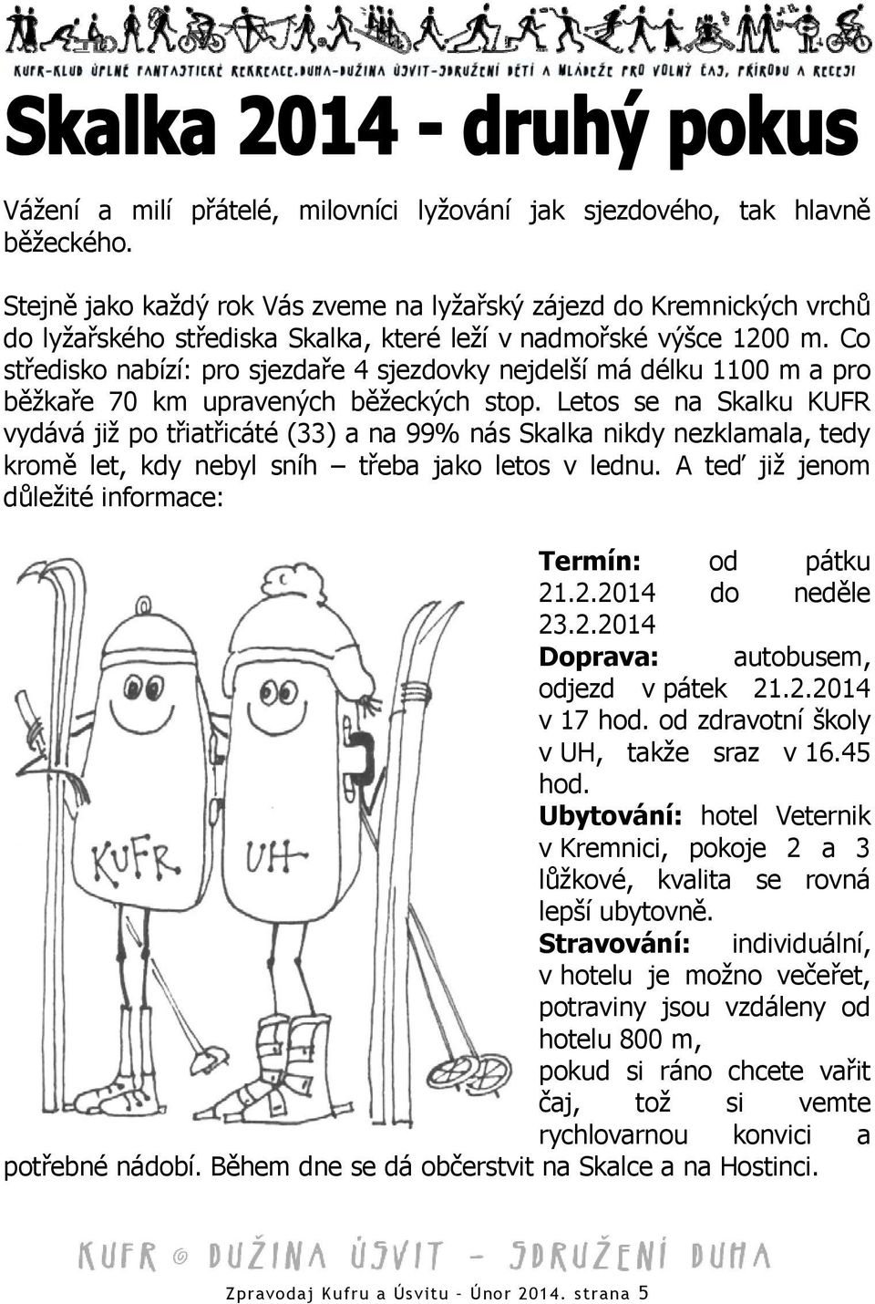 Co středisko nabízí: pro sjezdaře 4 sjezdovky nejdelší má délku 1100 m a pro běžkaře 70 km upravených běžeckých stop.