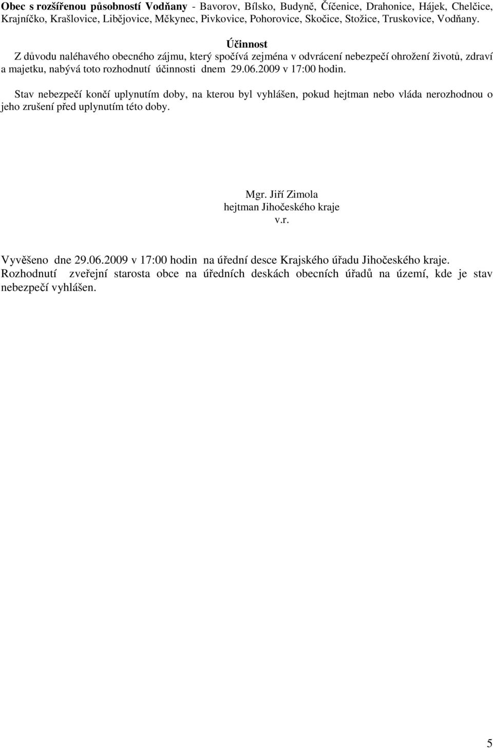 2009 v 17:00 hodin. Stav nebezpečí končí uplynutím doby, na kterou byl vyhlášen, pokud hejtman nebo vláda nerozhodnou o jeho zrušení před uplynutím této doby. Mgr.
