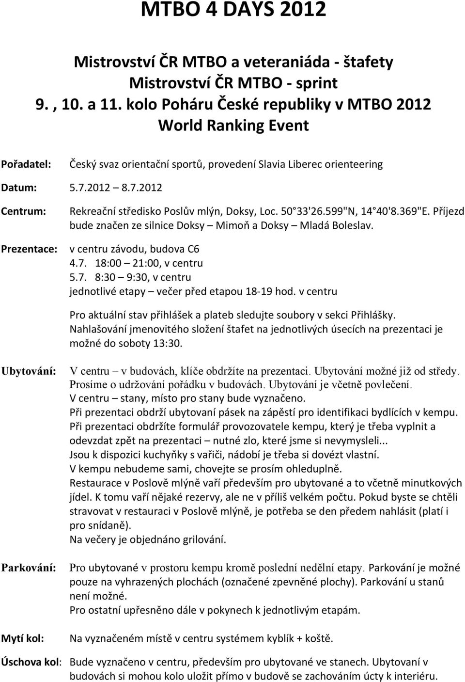 2012 8.7.2012 Prezentace: Rekreační středisko Poslův mlýn, Doksy, Loc. 50 33'26.599"N, 14 40'8.369"E. Příjezd bude značen ze silnice Doksy Mimoň a Doksy Mladá Boleslav. v centru závodu, budova C6 4.7. 18:00 21:00, v centru 5.