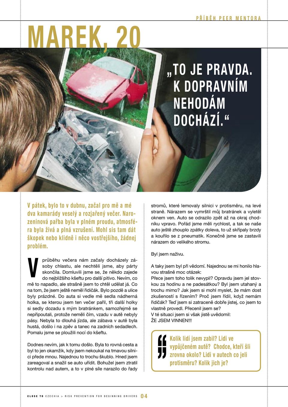 V průběhu večera nám začaly docházely zásoby chlastu, ale nechtěli jsme, aby párty skončila. Domluvili jsme se, že někdo zajede do nejbližšího kšeftu pro další pitivo.