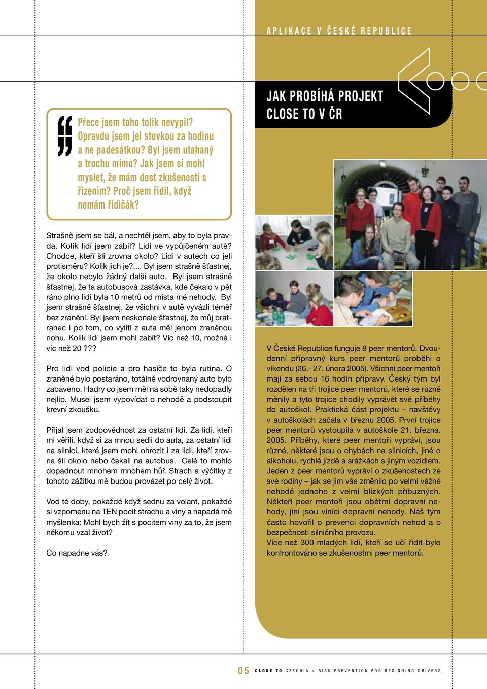 JAK PROBÍHÁ PROJEKT CLOSE TO V ČR Strašně jsem se bál, a nechtěl jsem, aby to byla pravda. Kolik lidí jsem zabil? Lidi ve vypůjčeném autě? Chodce, kteří šli zrovna okolo?