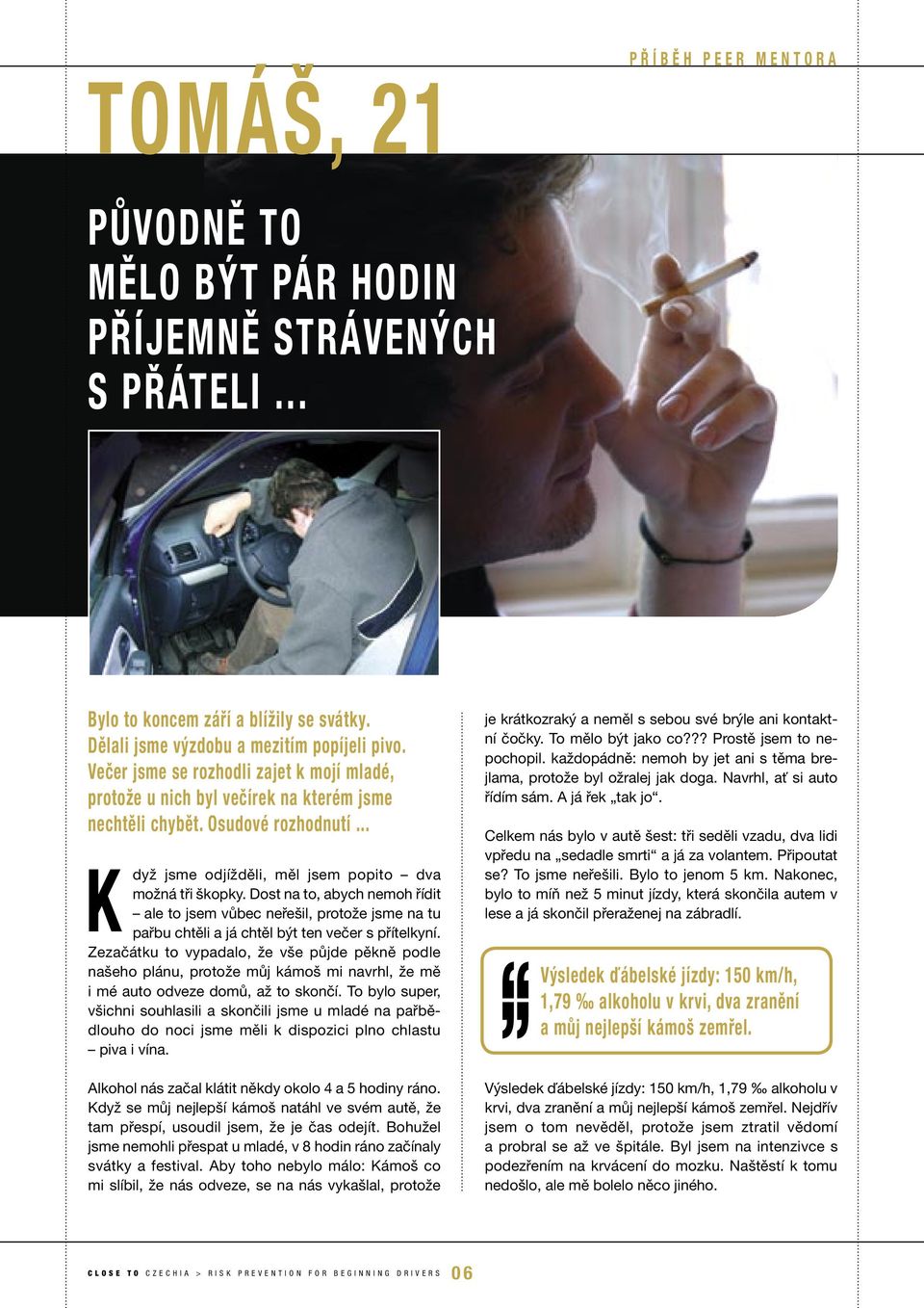 Dost na to, abych nemoh řídit ale to jsem vůbec neřešil, protože jsme na tu pařbu chtěli a já chtěl být ten večer s přítelkyní.