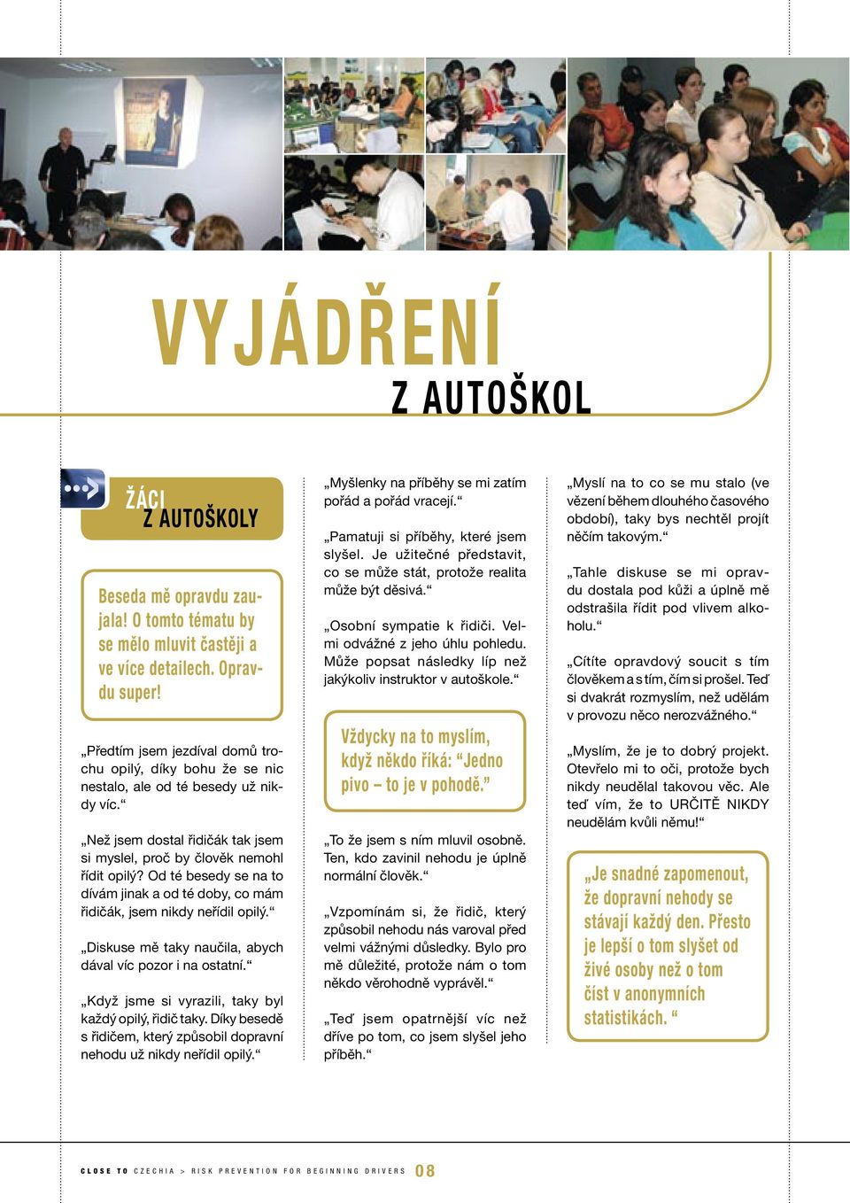 Od té besedy se na to dívám jinak a od té doby, co mám řidičák, jsem nikdy neřídil opilý. Diskuse mě taky naučila, abych dával víc pozor i na ostatní.