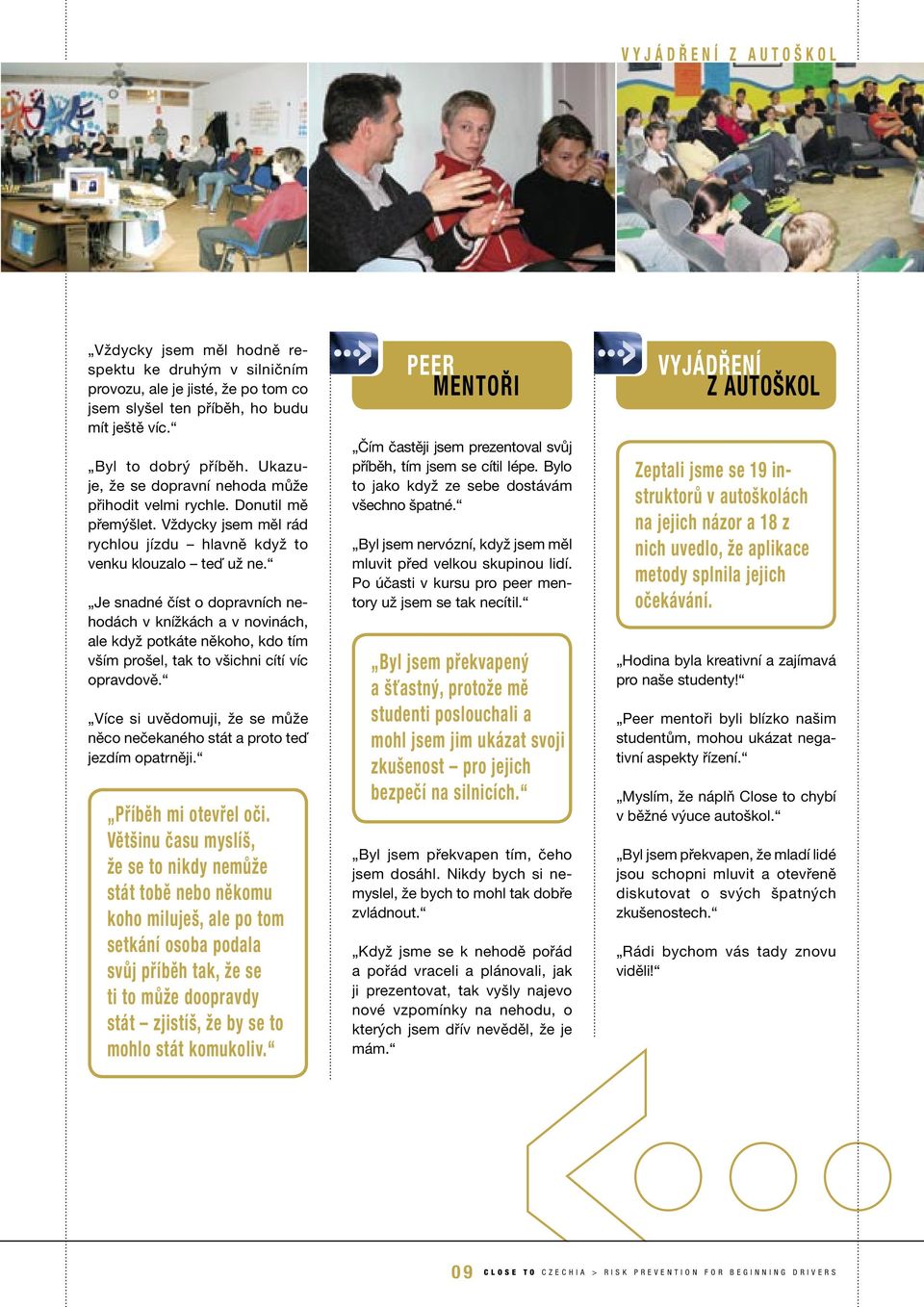 Je snadné číst o dopravních nehodách v knížkách a v novinách, ale když potkáte někoho, kdo tím vším prošel, tak to všichni cítí víc opravdově.