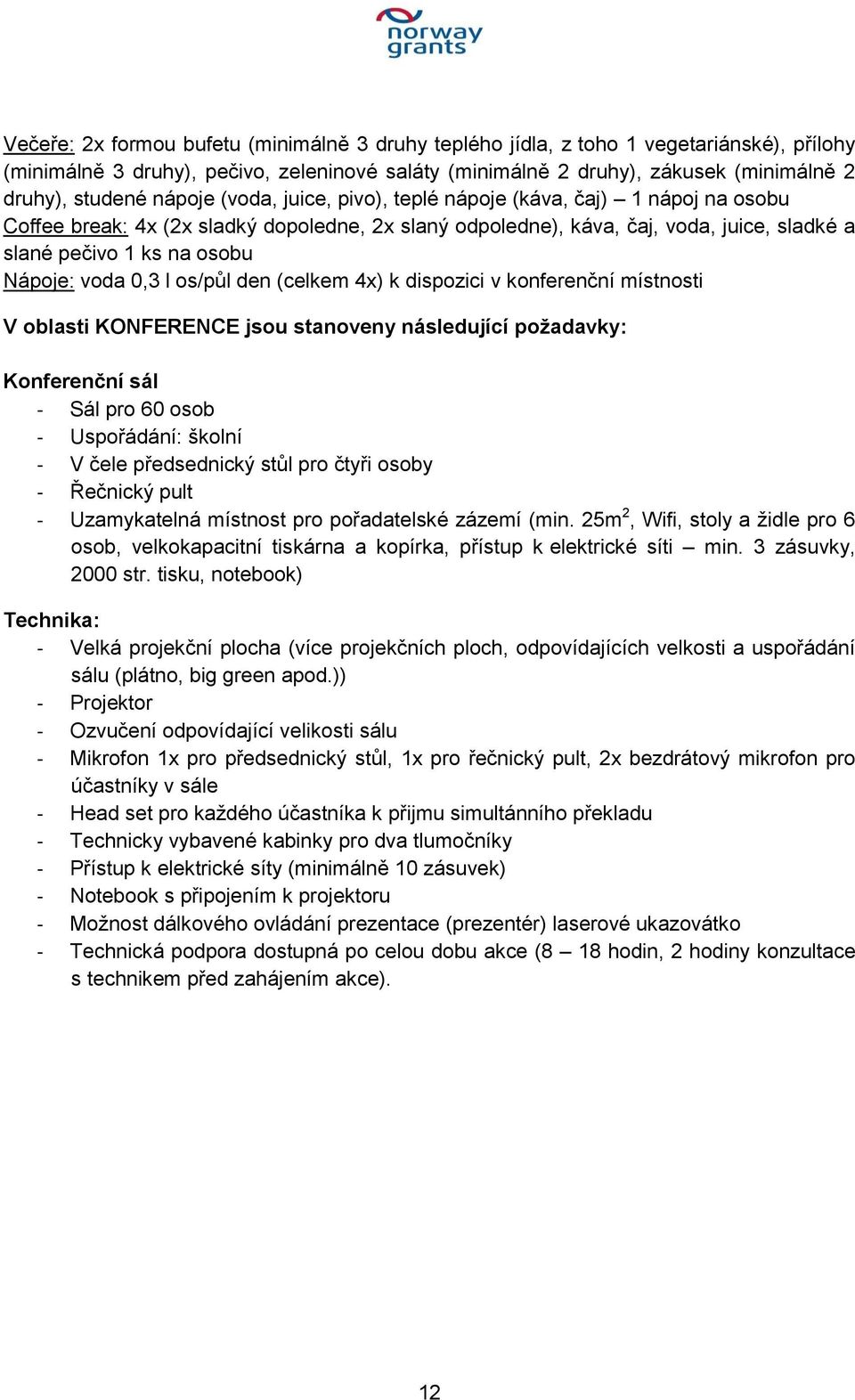 voda 0,3 l os/půl den (celkem 4x) k dispozici v konferenční místnosti V oblasti KONFERENCE jsou stanoveny následující požadavky: Konferenční sál - Sál pro 60 osob - Uspořádání: školní - V čele