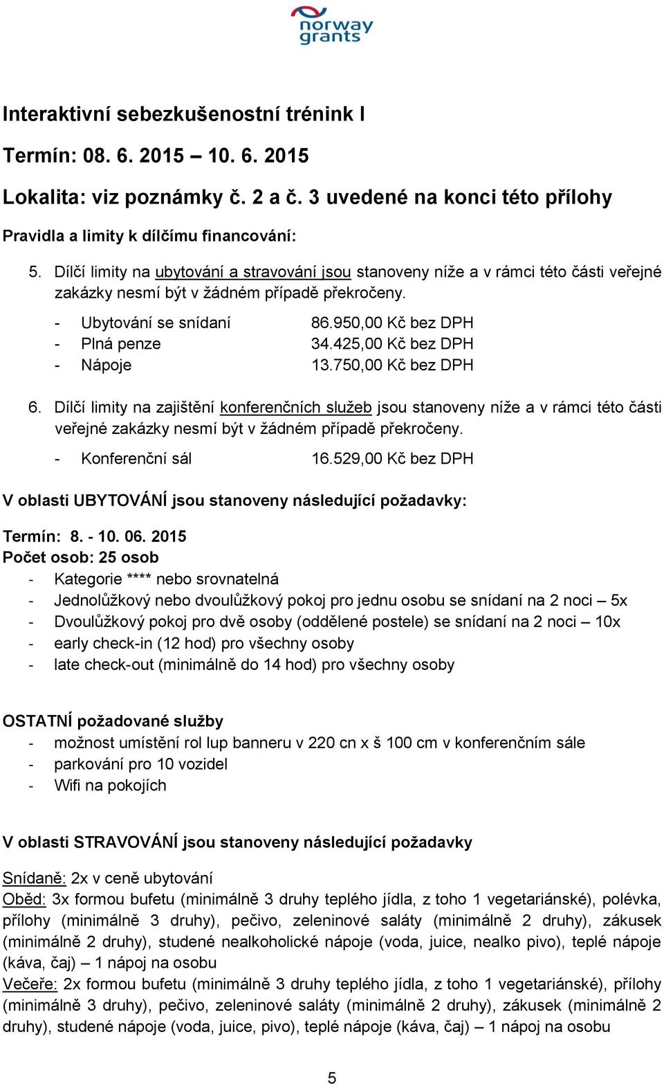 425,00 Kč bez DPH - Nápoje 13.750,00 Kč bez DPH 6. Dílčí limity na zajištění konferenčních služeb jsou stanoveny níže a v rámci této části veřejné zakázky nesmí být v žádném případě překročeny.