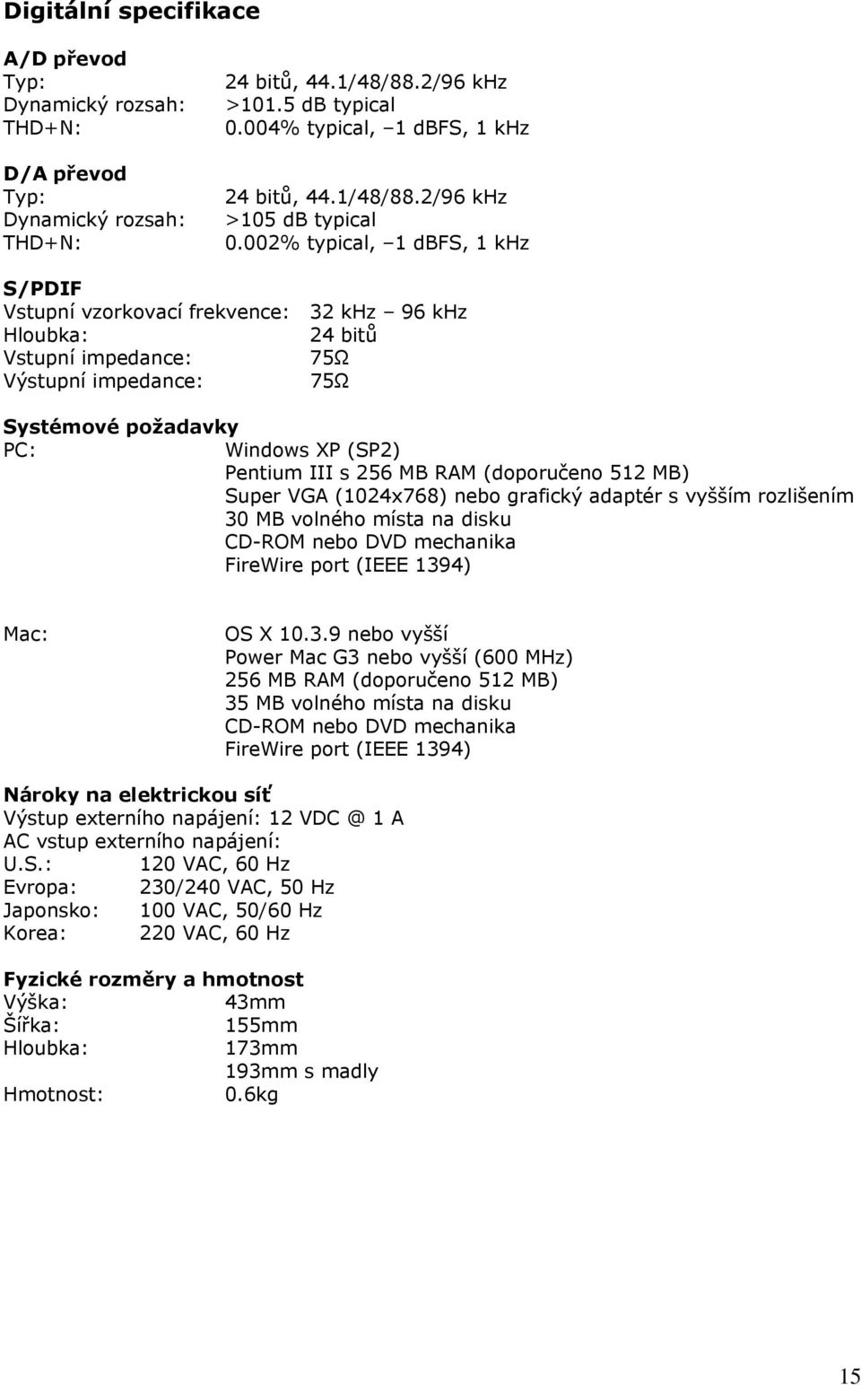 002% typical, 1 dbfs, 1 khz S/PDIF Vstupní vzorkovací frekvence: 32 khz 96 khz Hloubka: 24 bitů Vstupní impedance: 75Ω Výstupní impedance: 75Ω Systémové požadavky PC: Windows XP (SP2) Pentium III s