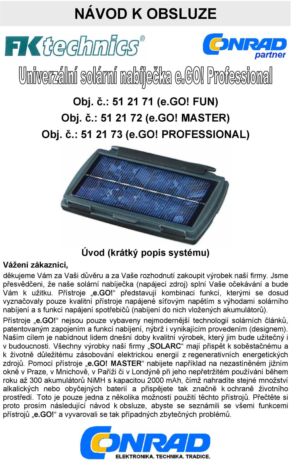 představují kombinaci funkcí, kterými se dosud vyznačovaly pouze kvalitní přístroje napájené síťovým napětím s výhodami solárního nabíjení a s funkcí napájení spotřebičů (nabíjení do nich vložených