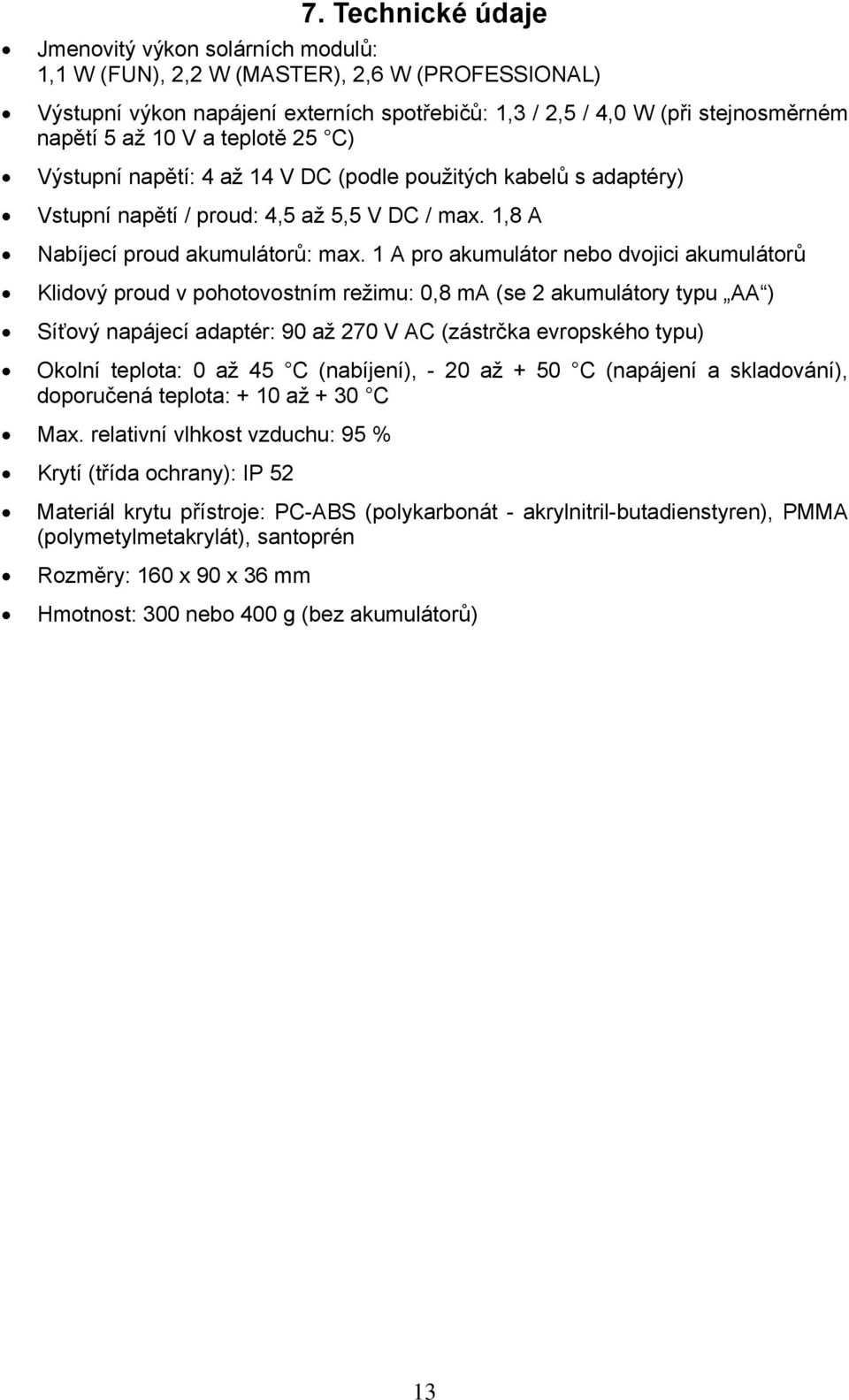 1 A pro akumulátor nebo dvojici akumulátorů Klidový proud v pohotovostním režimu: 0,8 ma (se 2 akumulátory typu AA ) Síťový napájecí adaptér: 90 až 270 V AC (zástrčka evropského typu) Okolní teplota: