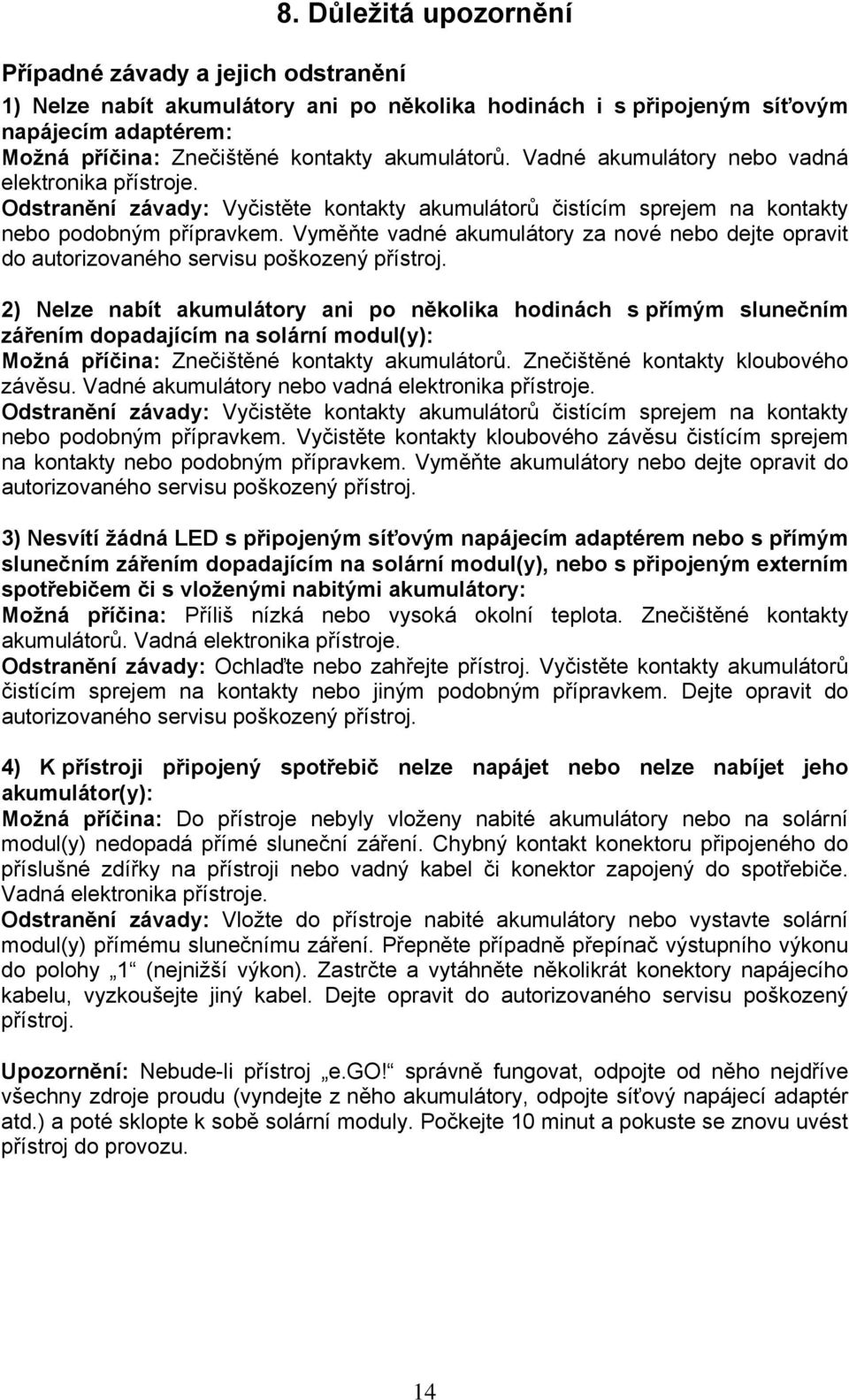 Vadné akumulátory nebo vadná elektronika přístroje. Odstranění závady: Vyčistěte kontakty akumulátorů čistícím sprejem na kontakty nebo podobným přípravkem.