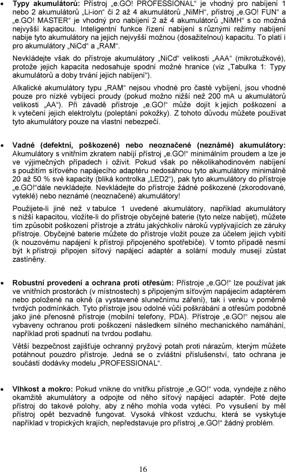 Nevkládejte však do přístroje akumulátory NiCd velikosti AAA (mikrotužkové), protože jejich kapacita nedosahuje spodní možné hranice (viz Tabulka 1: Typy akumulátorů a doby trvání jejich nabíjení ).