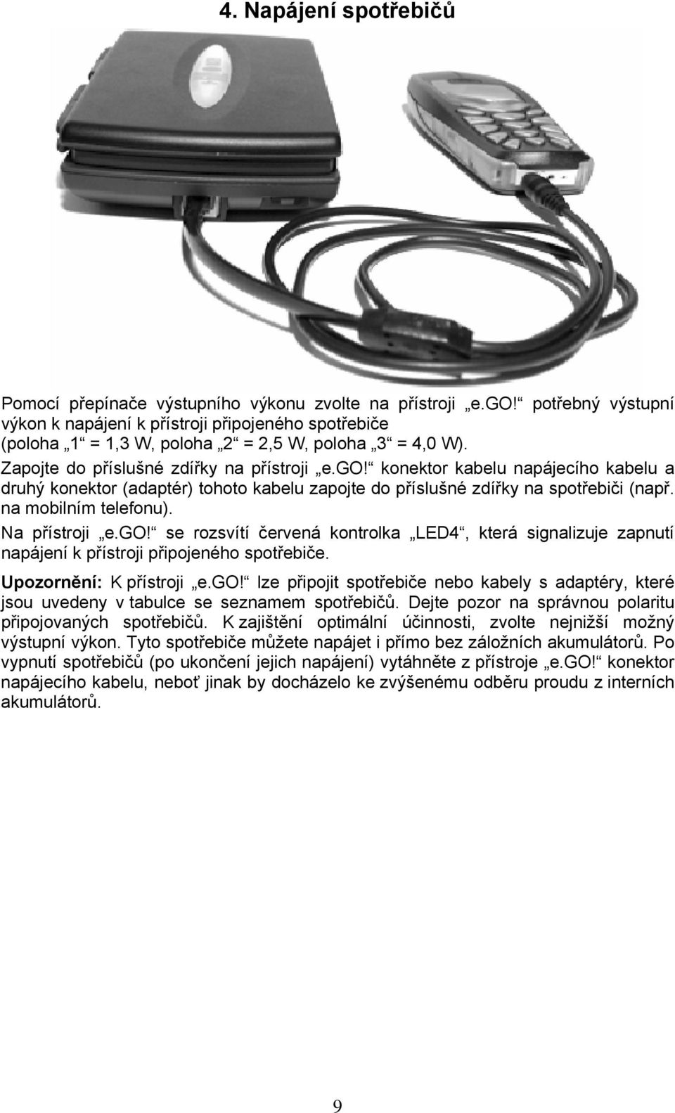konektor kabelu napájecího kabelu a druhý konektor (adaptér) tohoto kabelu zapojte do příslušné zdířky na spotřebiči (např. na mobilním telefonu). Na přístroji e.go!