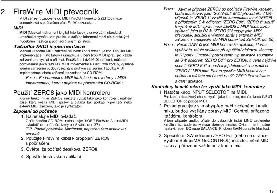 Tabulka MIDI implementace Manuál každého MIDI zařízení na svém konci obsahuje tzv. Tabulku MIDI Implementace. Tato tabulka usnadňuje určení typů MIDI zpráv, jež každé zařízení umí vysílat a přijímat.