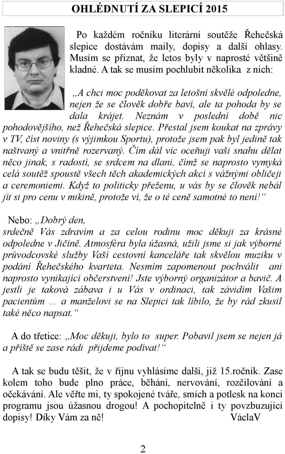 Neznám v poslední době nic pohodovějšího, než Řehečská slepice. Přestal jsem koukat na zprávy v TV, číst noviny (s výjimkou Sportu), protože jsem pak byl jedině tak naštvaný a vnitřně rozervaný.