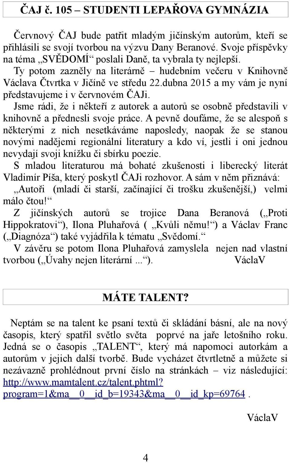 dubna 2015 a my vám je nyní představujeme i v červnovém ČAJi. Jsme rádi, že i někteří z autorek a autorů se osobně představili v knihovně a přednesli svoje práce.
