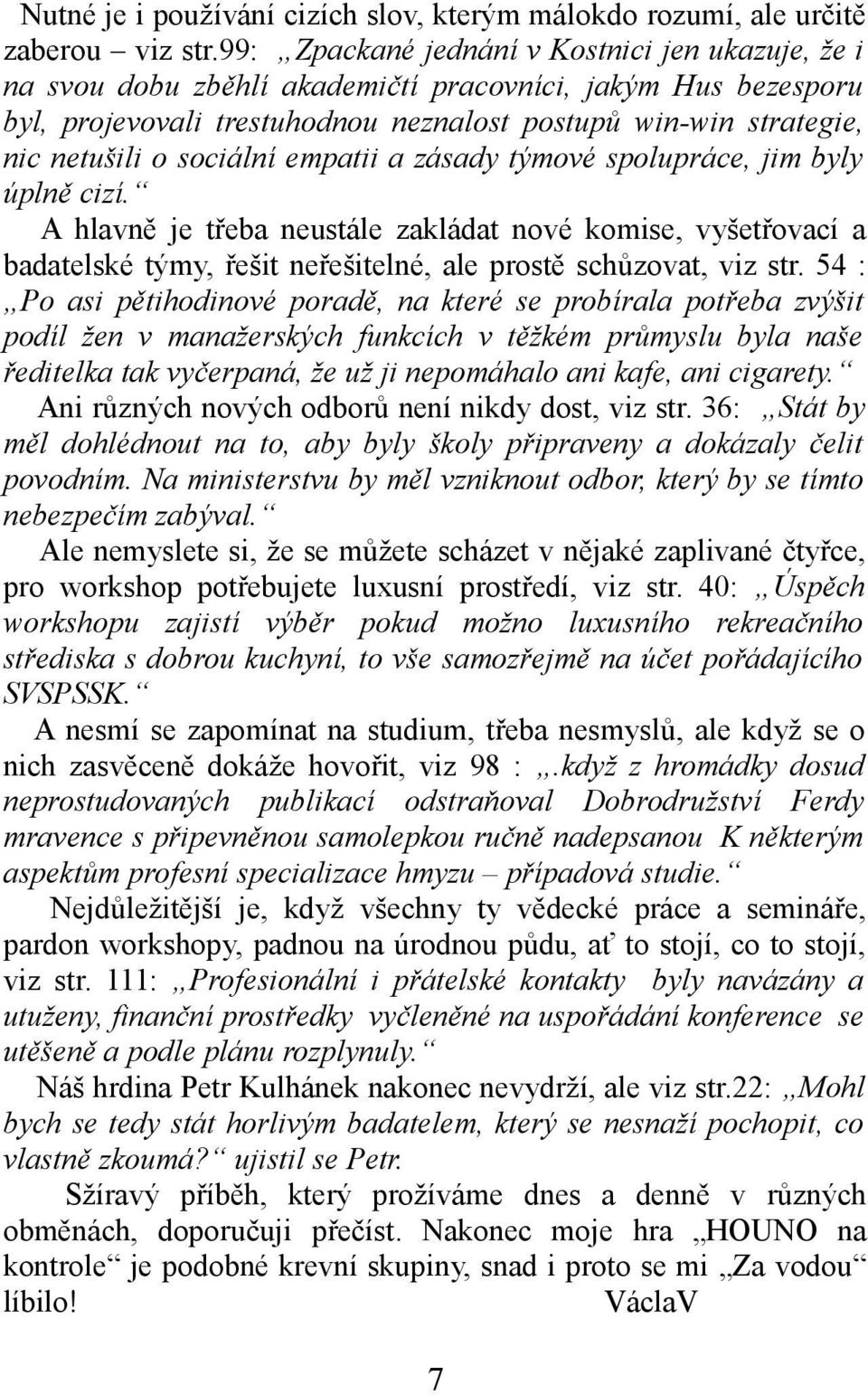sociální empatii a zásady týmové spolupráce, jim byly úplně cizí. A hlavně je třeba neustále zakládat nové komise, vyšetřovací a badatelské týmy, řešit neřešitelné, ale prostě schůzovat, viz str.