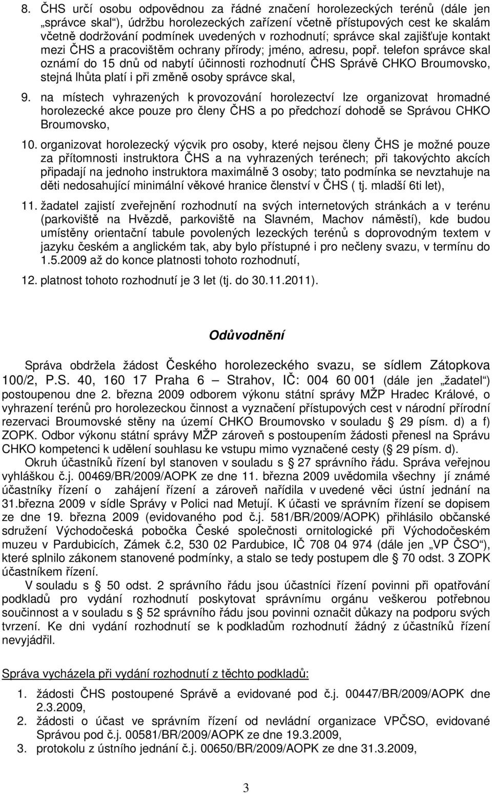 telefon správce skal oznámí do 15 dnů od nabytí účinnosti rozhodnutí ČHS Správě CHKO Broumovsko, stejná lhůta platí i při změně osoby správce skal, 9.