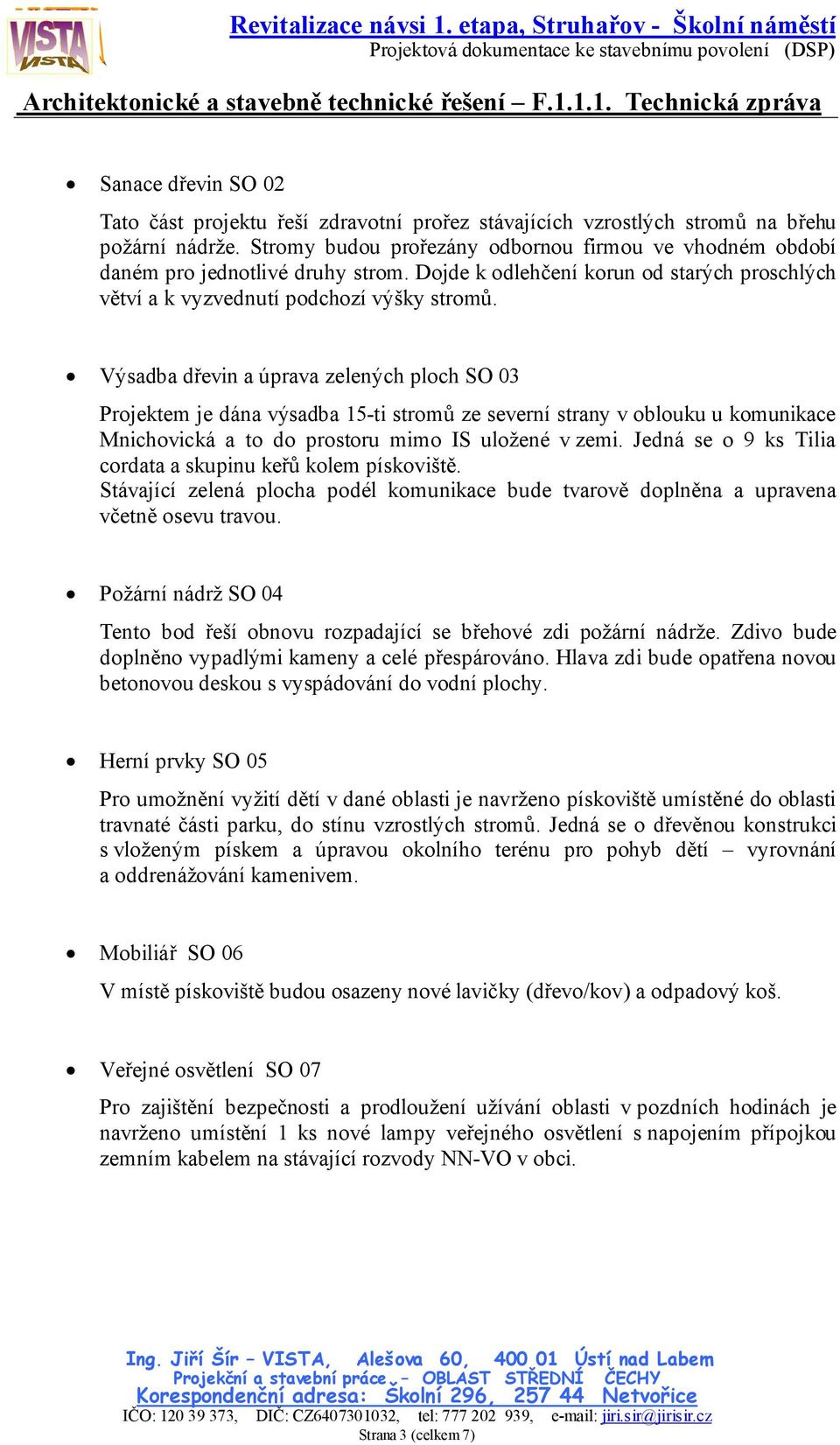 Výsadba dřevin a úprava zelených ploch SO 03 Projektem je dána výsadba 15-ti stromů ze severní strany v oblouku u komunikace Mnichovická a to do prostoru mimo IS uložené v zemi.