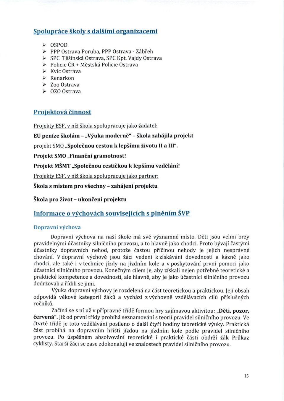V dopravni qfchov6 isou Zici vedeni k ziskdviini dovednosti a kizn6 jako chodci, ale tak6 ivtechnice jizdy na jizdnim kole a v poskytovilni prvni pomoci jako fidastnici silnidniho provozu.