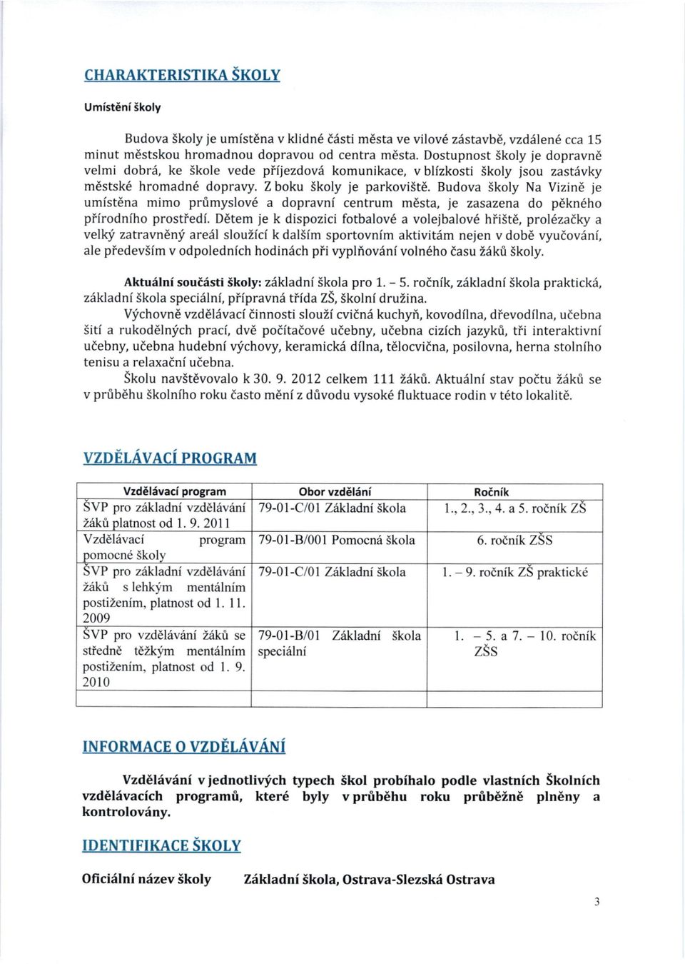 Budova Skoly Na Vizin6 ie umistdna mimo pr0myslov6 a dopravni centrum m6sta, je zasazena do p6kn6ho piirodniho prostiedi.